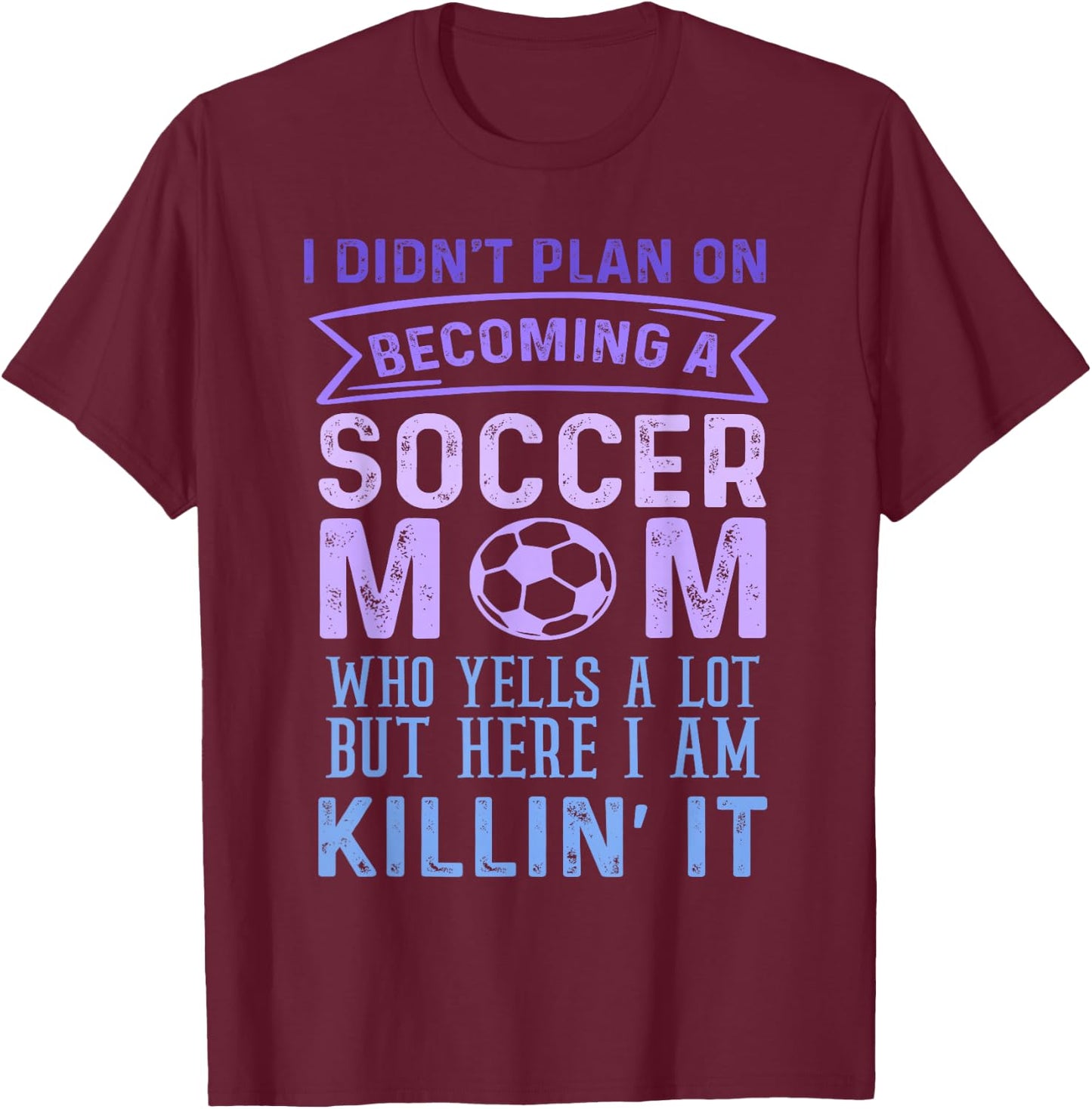 I Didn't Plan On Becoming A Soccer Mom But Here I Am Funny T-Shirt - T-Shirt | Maroon