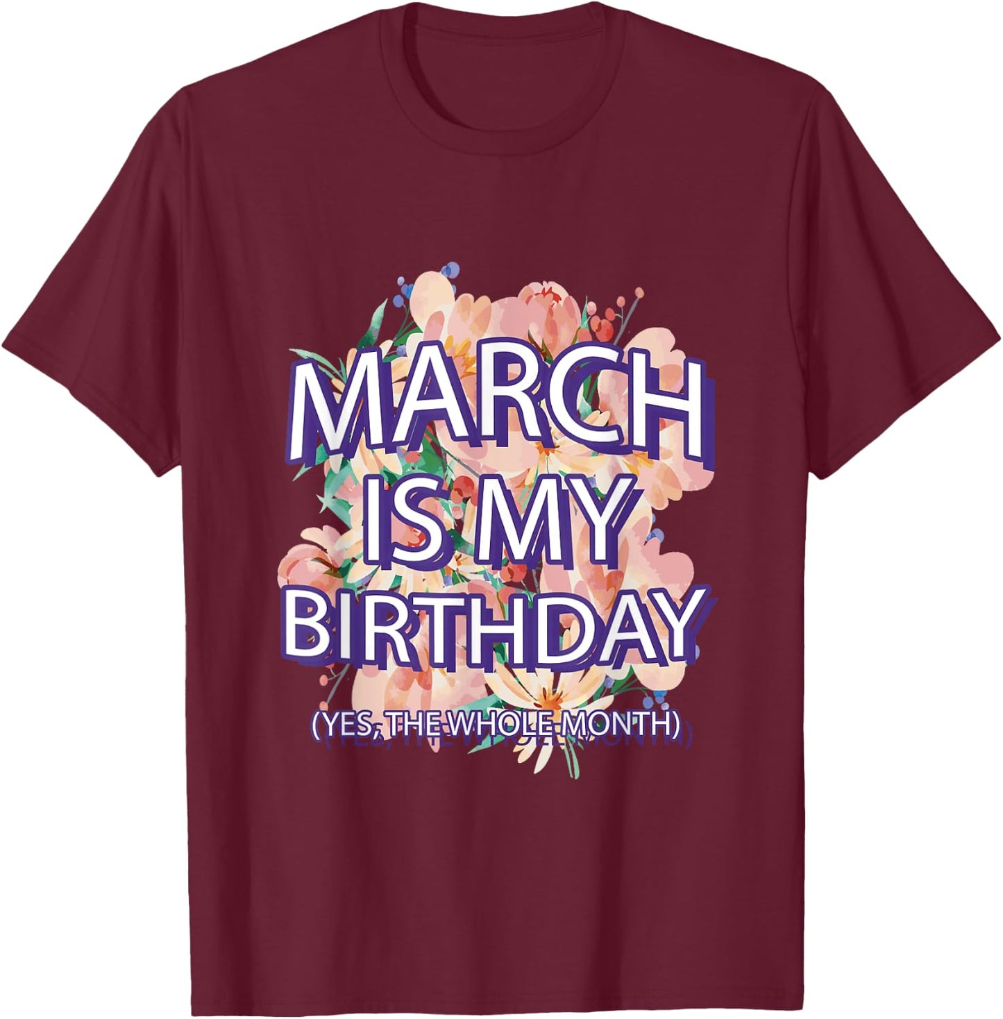 March Is My Birthday Yes The Whole Month Watercolor Floral T-Shirt - T-Shirt | Maroon