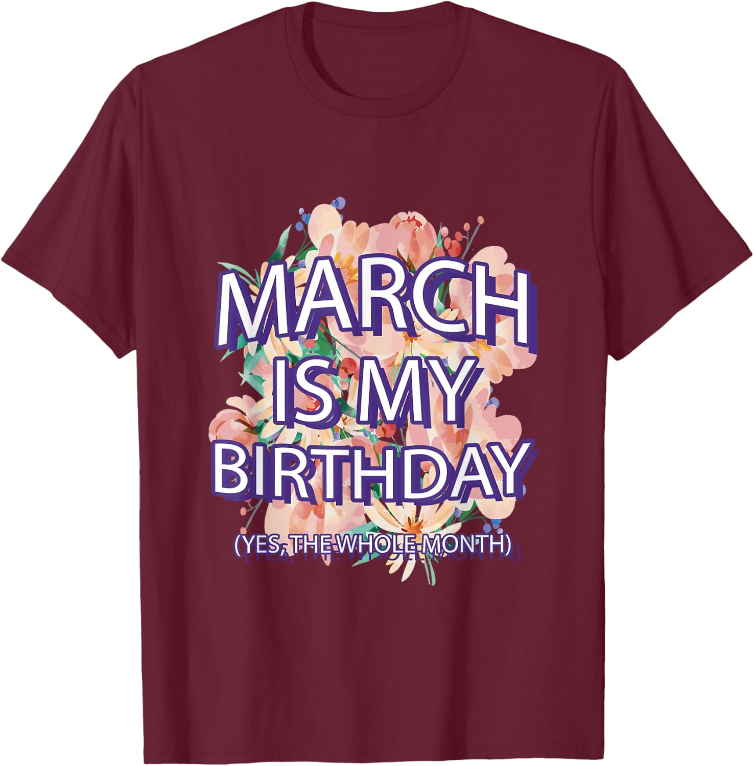 March Is My Birthday Yes The Whole Month Watercolor Floral T-Shirt - T-Shirt | Maroon