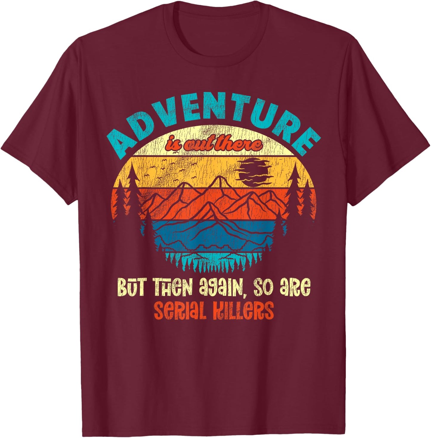 Funny Camping Adventure Out There But So Are Serial Killers T-Shirt - T-Shirt | Maroon