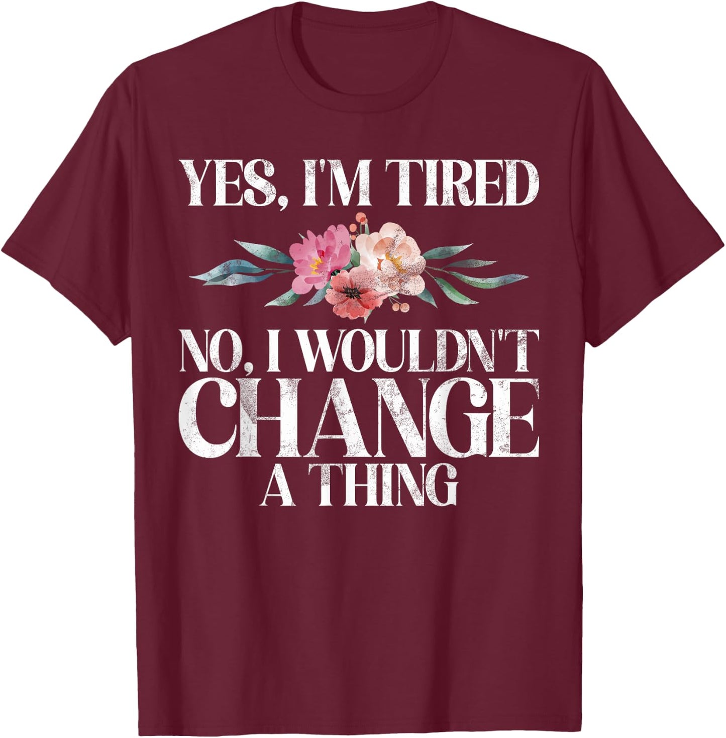Yes im tired no i wouldnt change a Thing New Mom T-Shirt - T-Shirt | Maroon