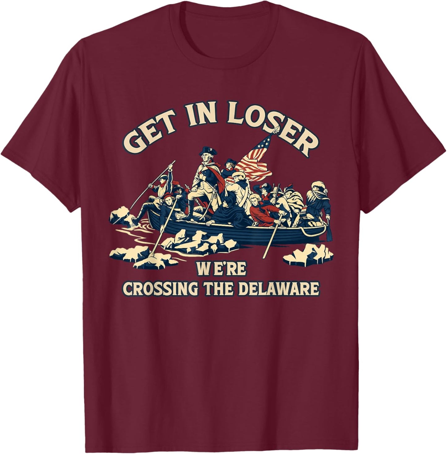 Get in Loser We're Crossing Delaware Funny 250th 4th of July T-Shirt - T-Shirt | Maroon