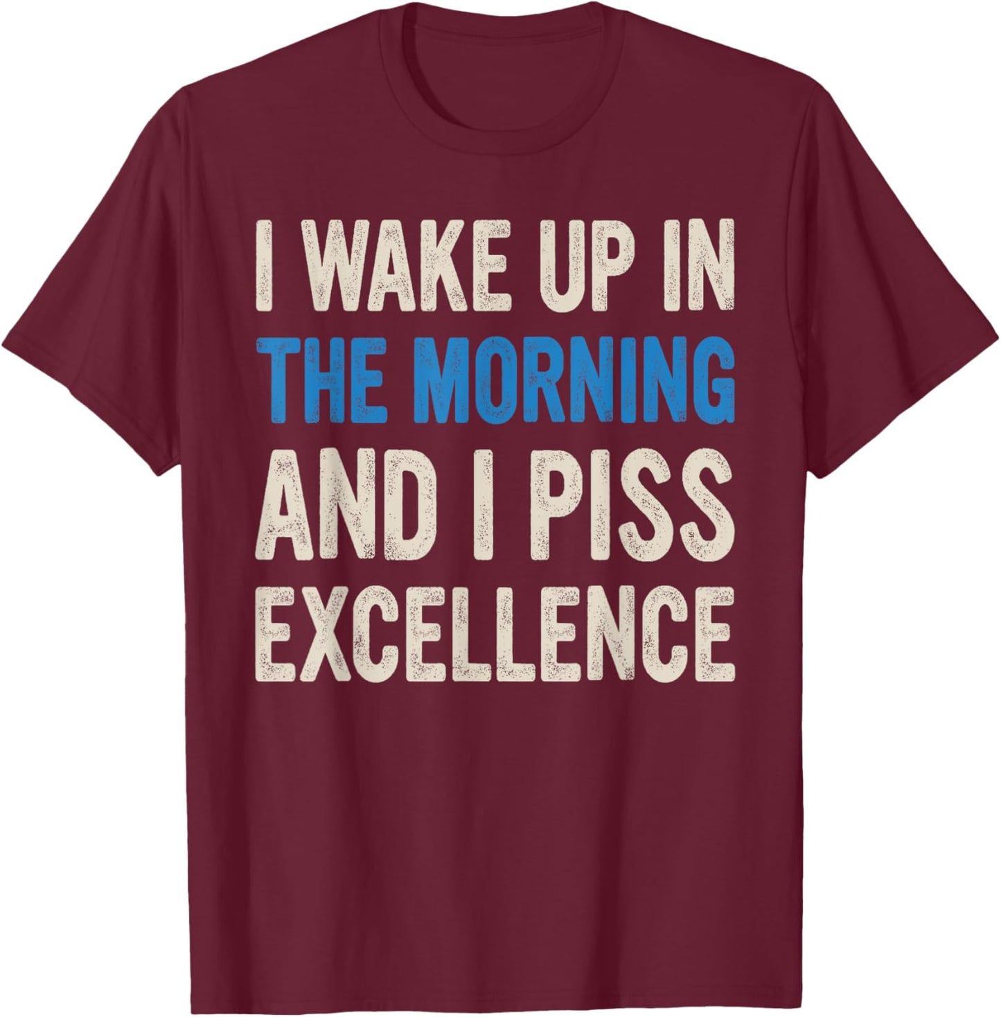 I WAKE UP IN THE MORNING AND I PISS EXCELLENCE funny design T-Shirt - T-Shirt | Maroon