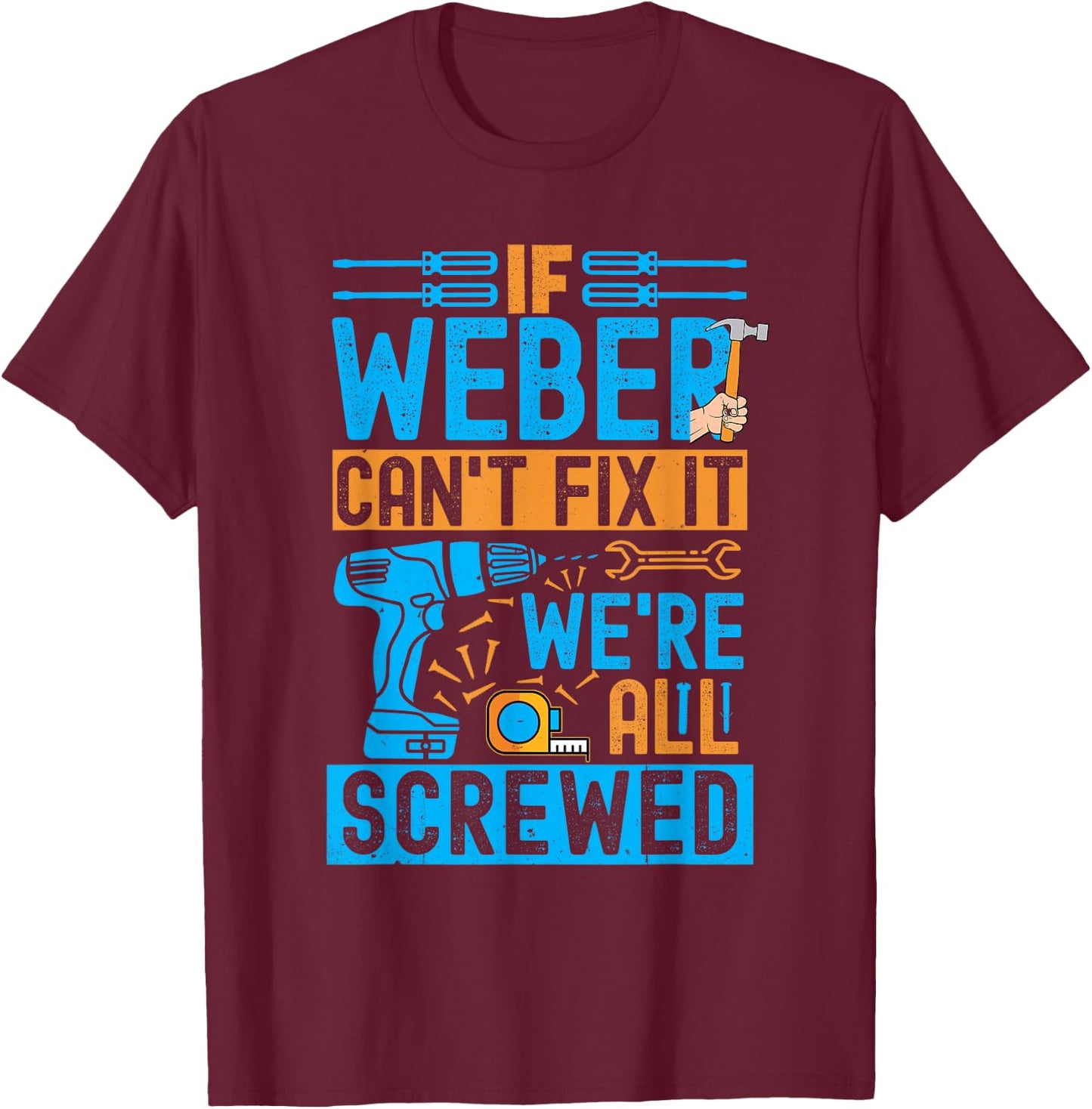 Funny Weber. If Weber Can't Fix It, We're All Screwed T-Shirt - T-Shirt | Maroon