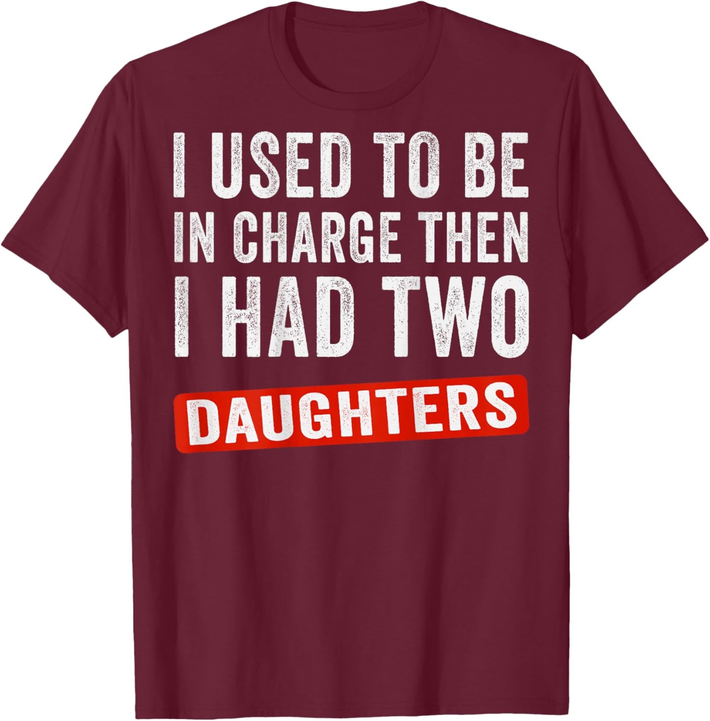I Used to Be in Charge Then I Had Two Daughters (On Back) T-Shirt - T-Shirt | Maroon