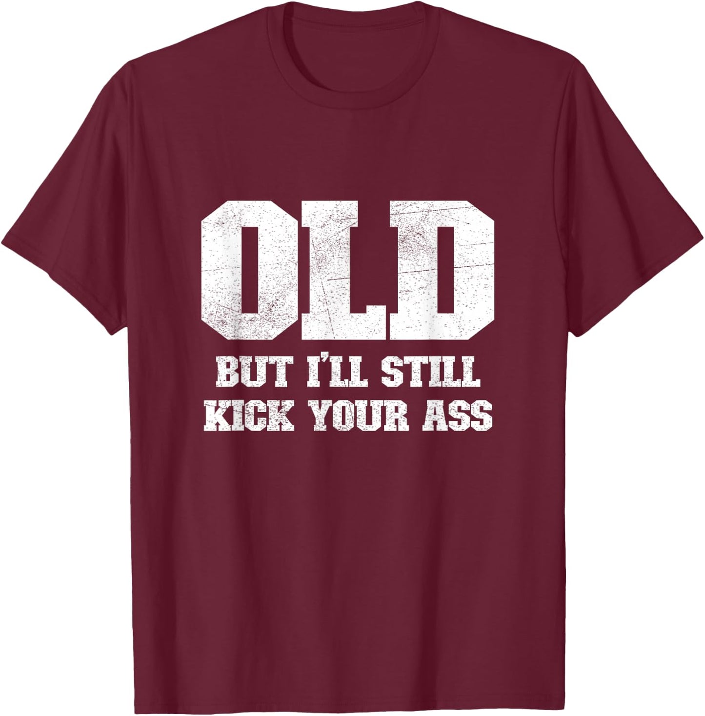 Old But I'll Still Kick Your Ass Funny Classic Tough Guy T-Shirt - T-Shirt | Maroon