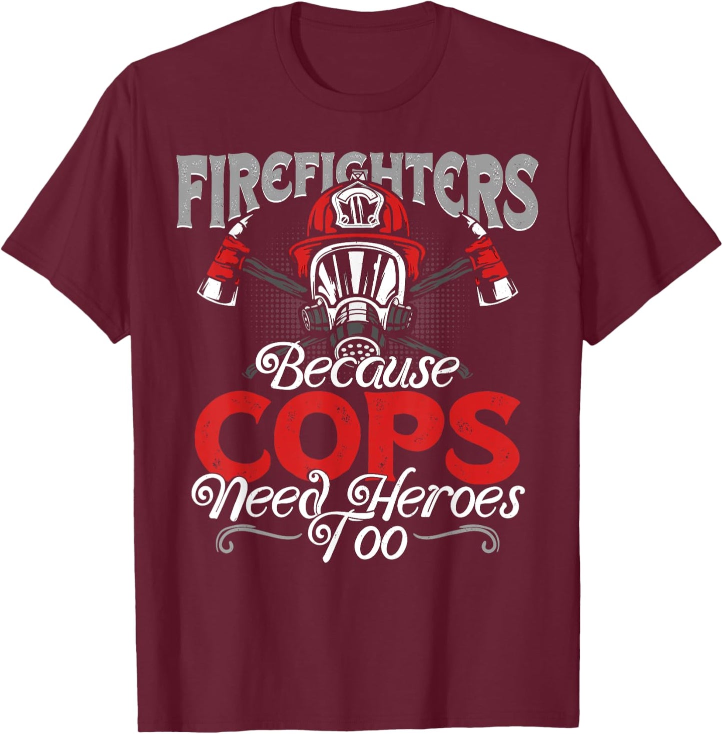 Firefighters Because Cops Need Heroes Too Gift T-Shirt - T-Shirt | Maroon