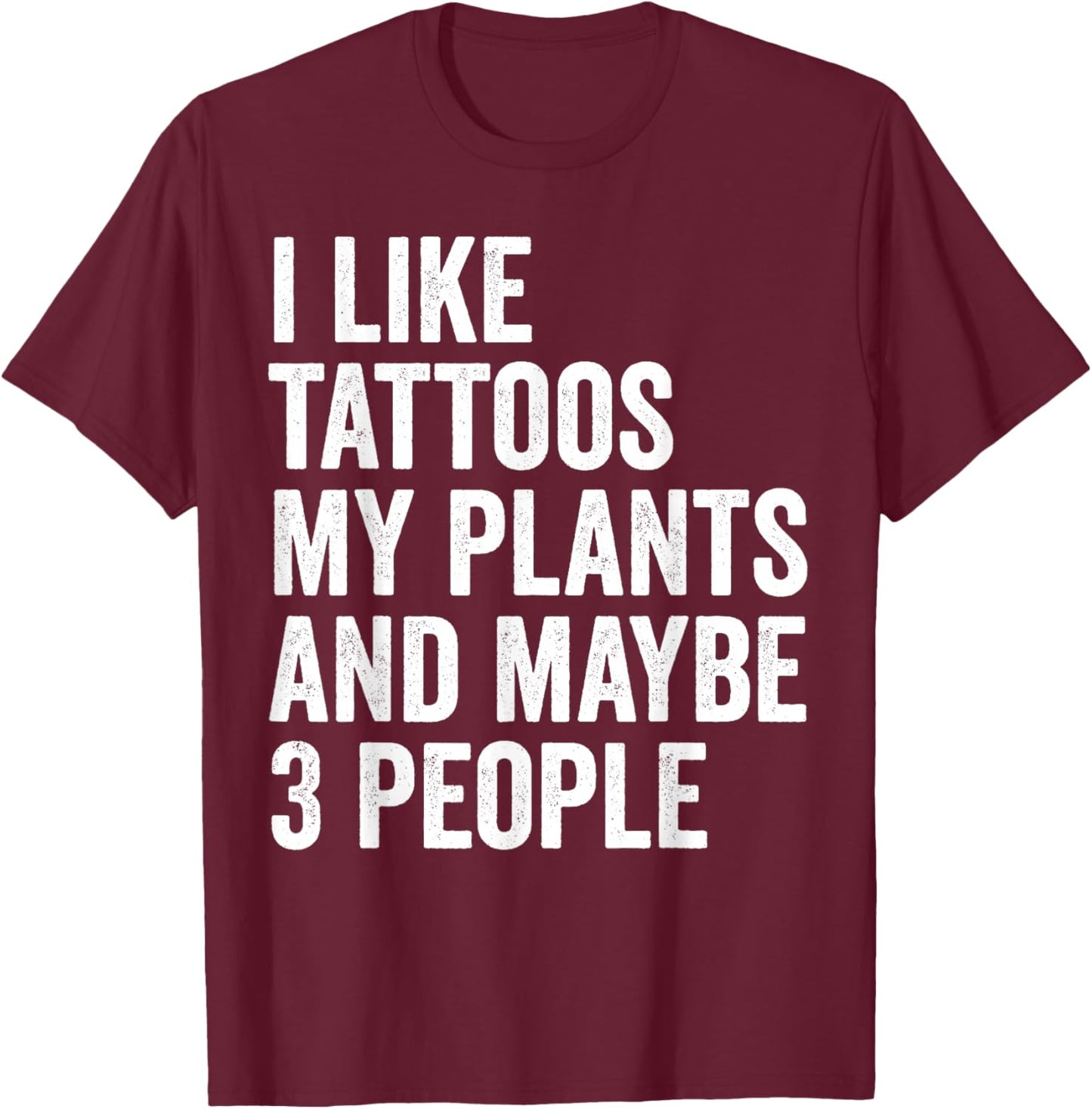 I Like Tattoos My Plants And Maybe 3 People Funny Gardening T-Shirt - T-Shirt | Maroon