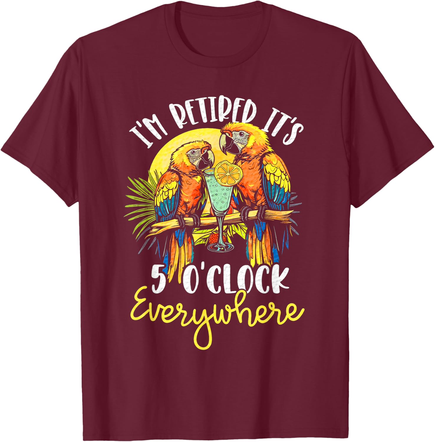 I'm Retired - It's 5 o'clock Everywhere - 5 oclock somewhere T-Shirt - T-Shirt | Maroon