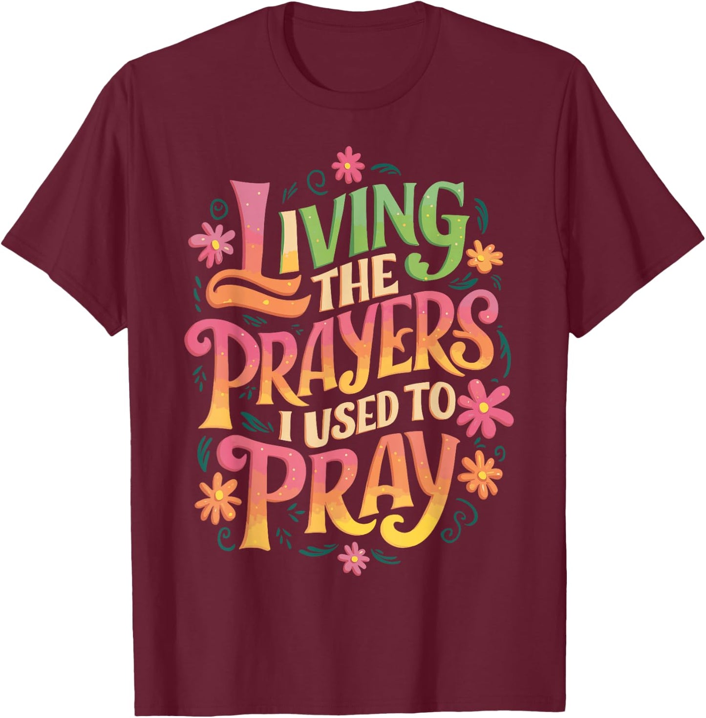 Living The Prayers I Used To Pray T-Shirt - T-Shirt | Maroon