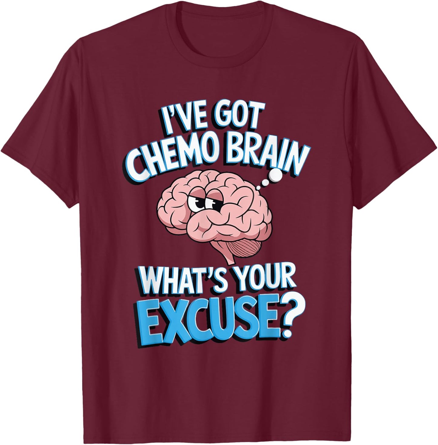 I've Got Chemo Brain What's Your Excuse T-Shirt - T-Shirt | Maroon