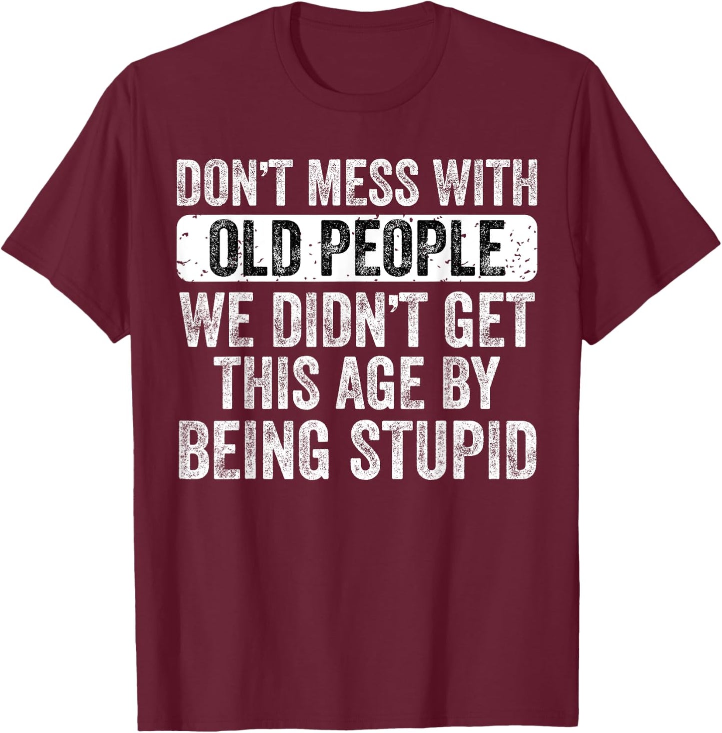 Don't Mess With Old People We Didn't Get This Age By Being T-Shirt - T-Shirt | Maroon
