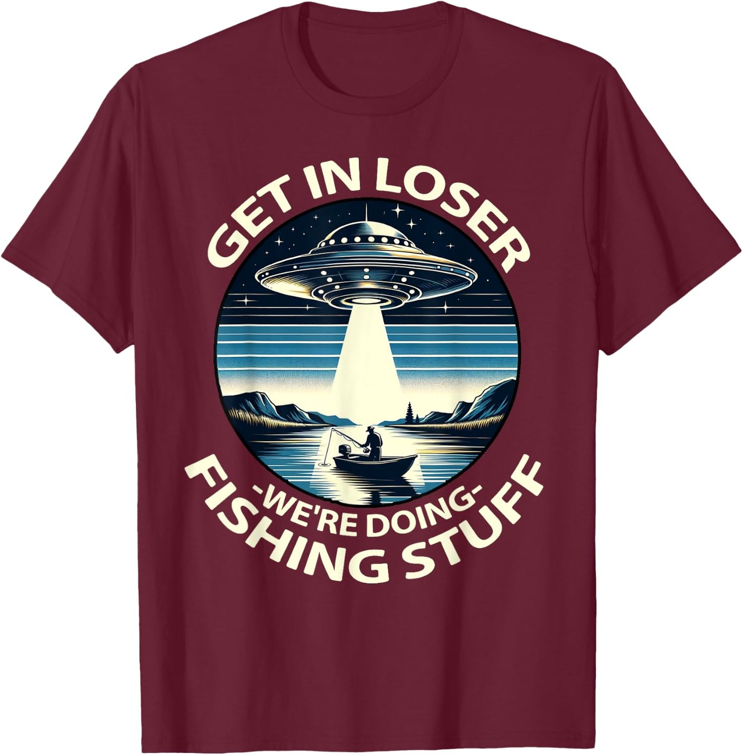 Funny Fisherman Get in Loser Alien Abduction Funny Fishing T-Shirt - T-Shirt | Maroon