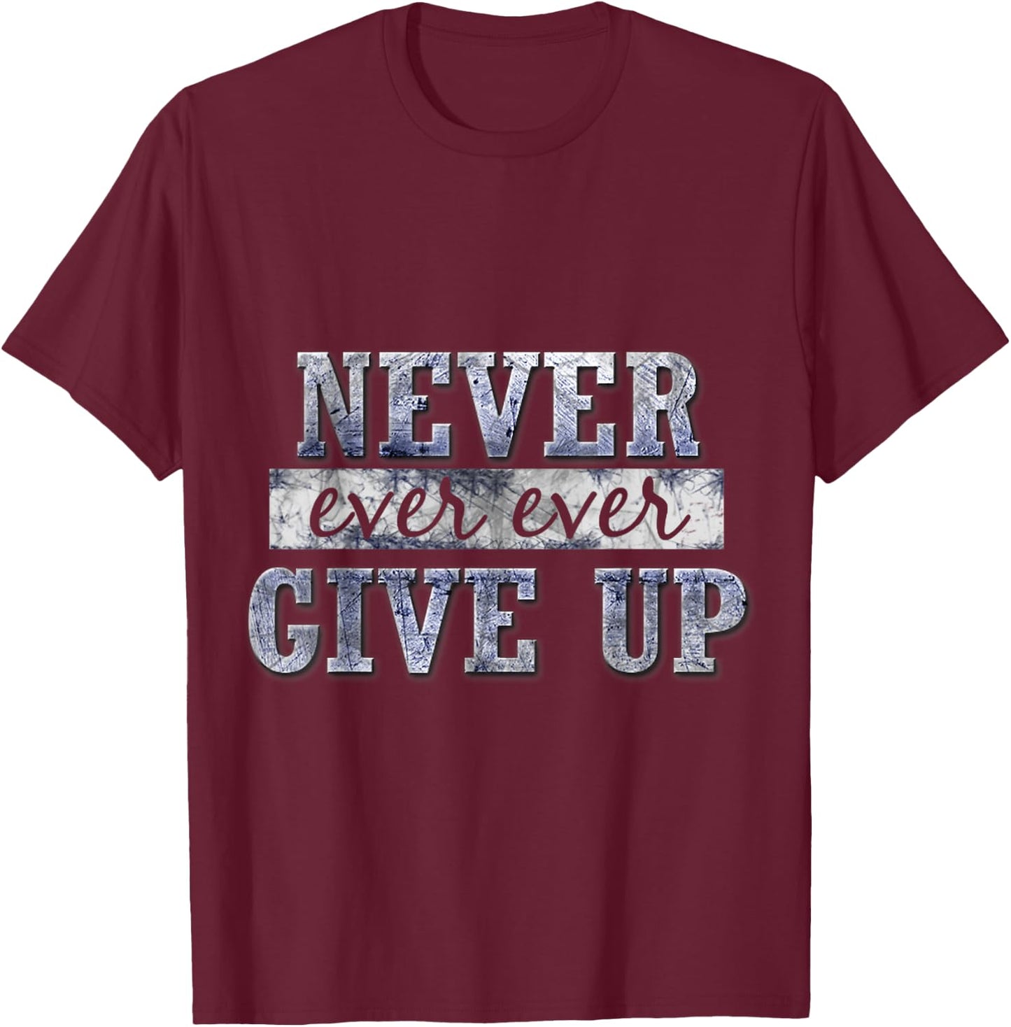 Never Ever Ever Give Up Motivational Inspirational T-Shirt - T-Shirt | Maroon