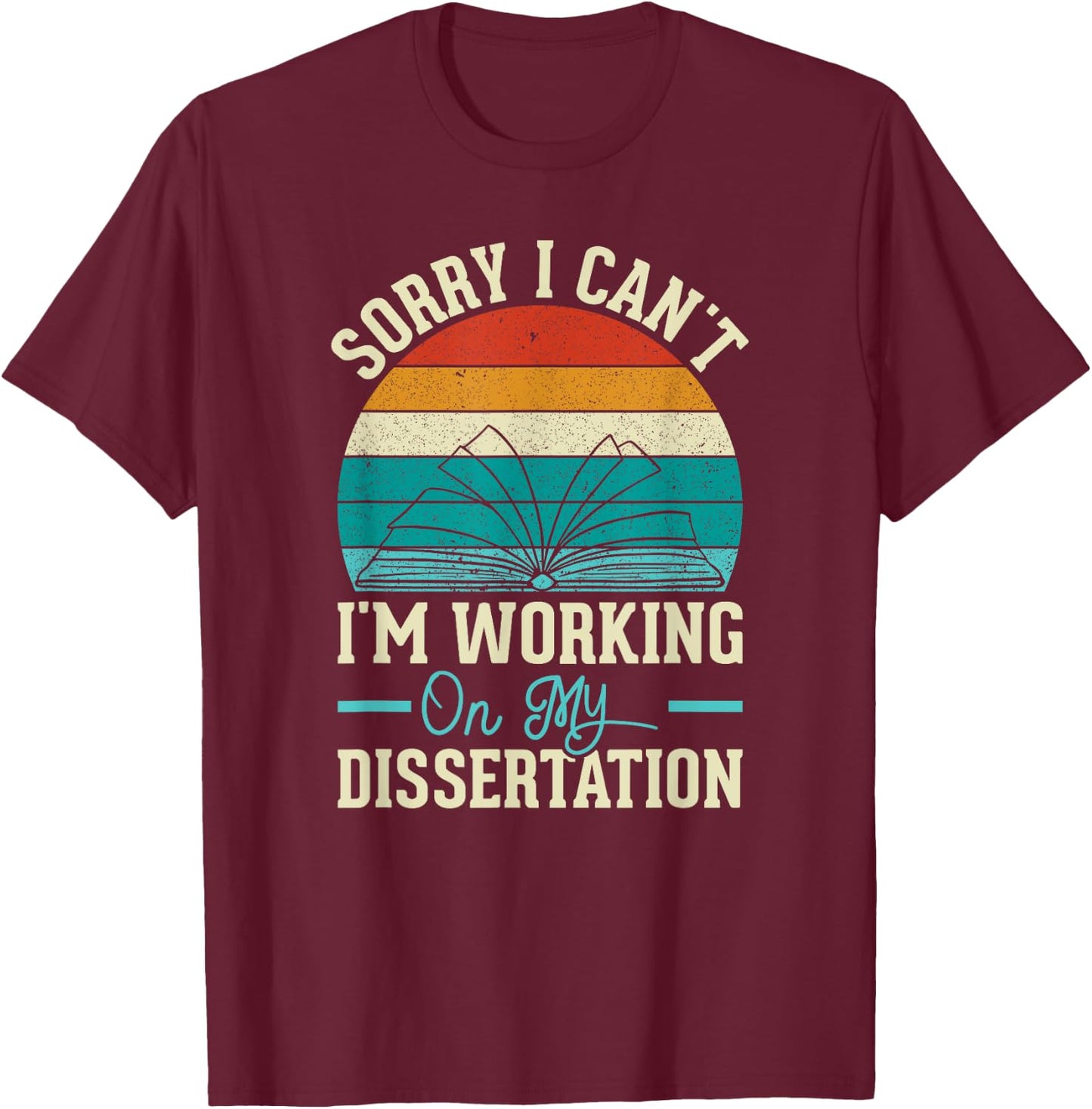 Sorry I Can't I'm Working On My Dissertation T-Shirt - T-Shirt | Maroon