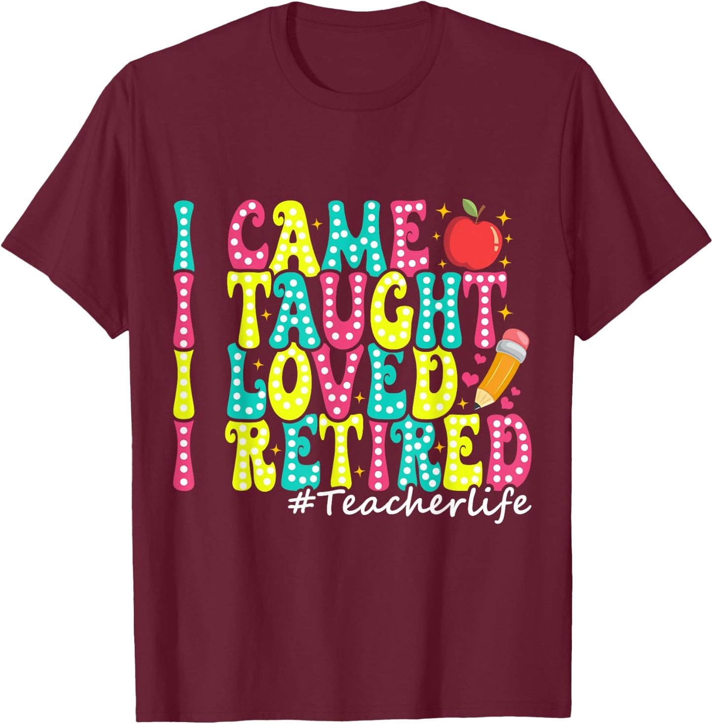I Came I Taught I Loved I Retired Funny Teacher Retirement T-Shirt - T-Shirt | Maroon