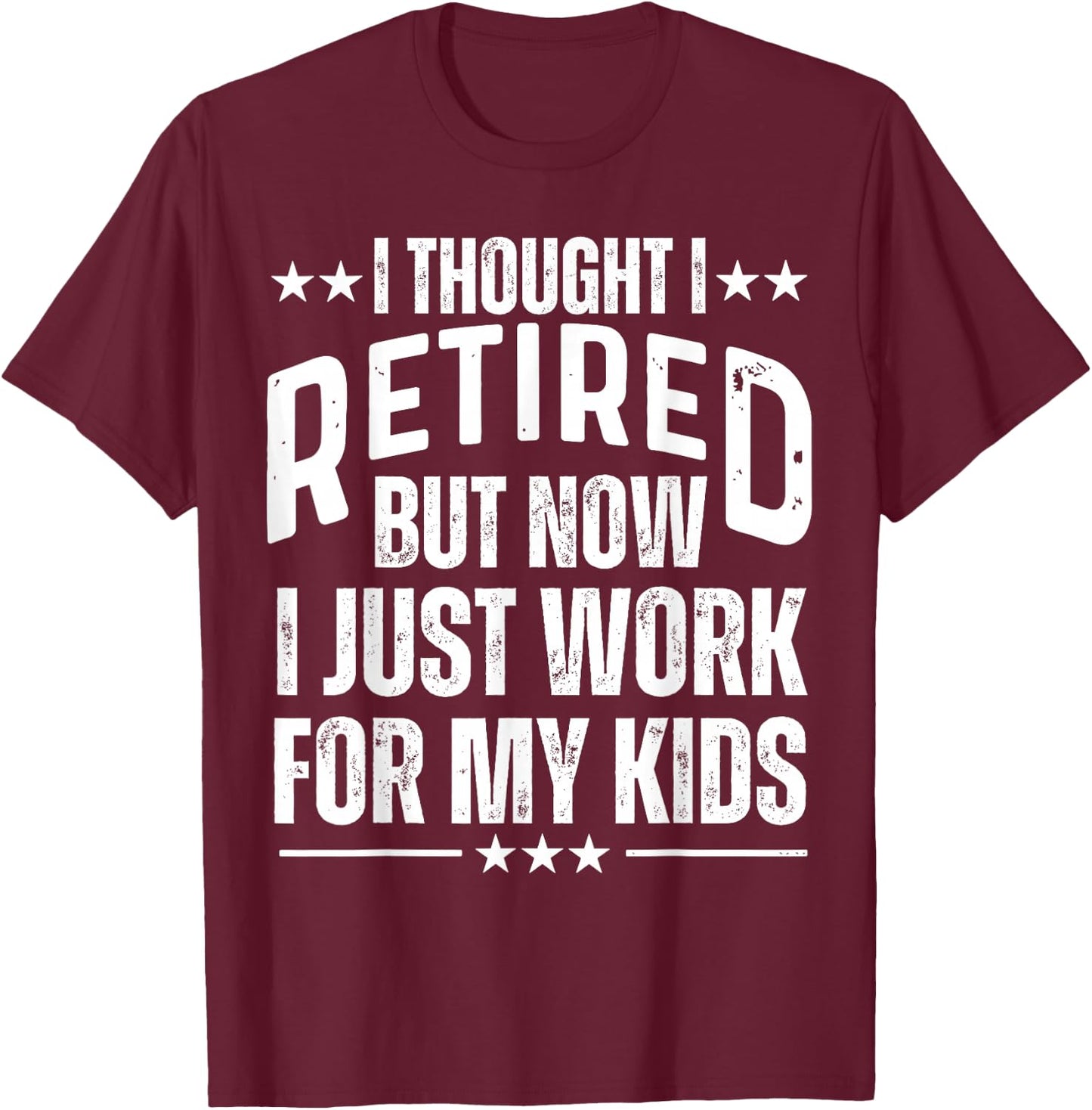 I Thought I Retired But Now I Just Work For My Kids Mom Dad T-Shirt - T-Shirt | Maroon