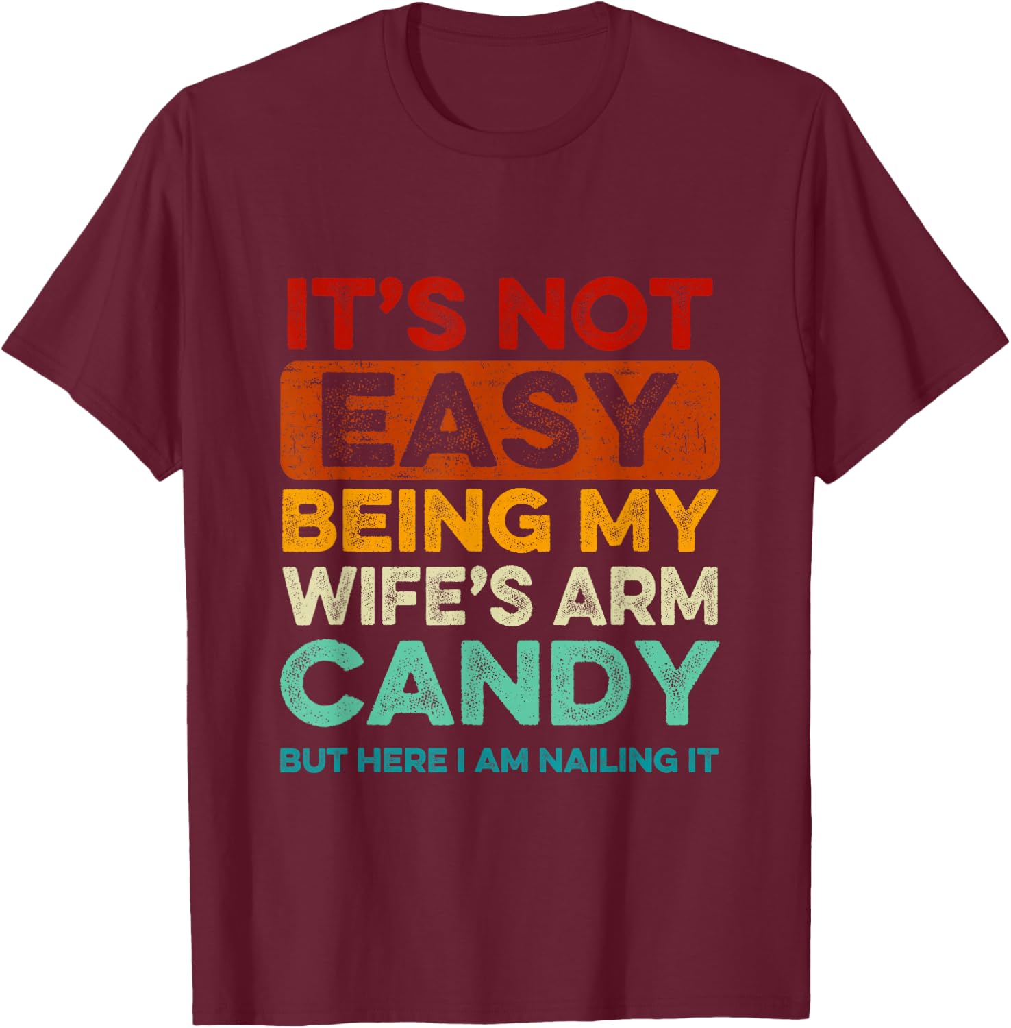 It's Not Easy Being My Wife's Arm Candy But Here I Am Nailin T-Shirt - T-Shirt | Maroon