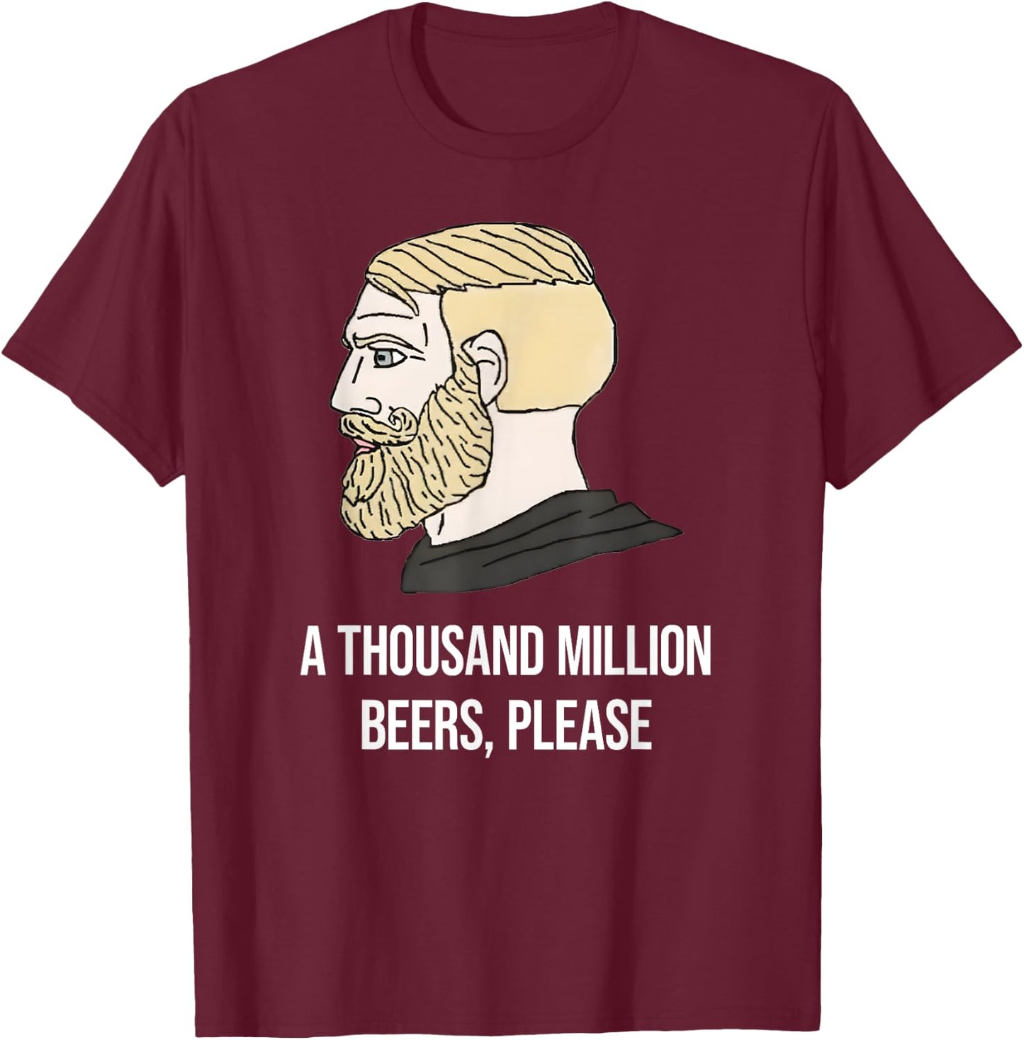 A THOUSAND MILLION BEERS, PLEASE X Delicious Beer Meme T-Shirt - T-Shirt | Maroon