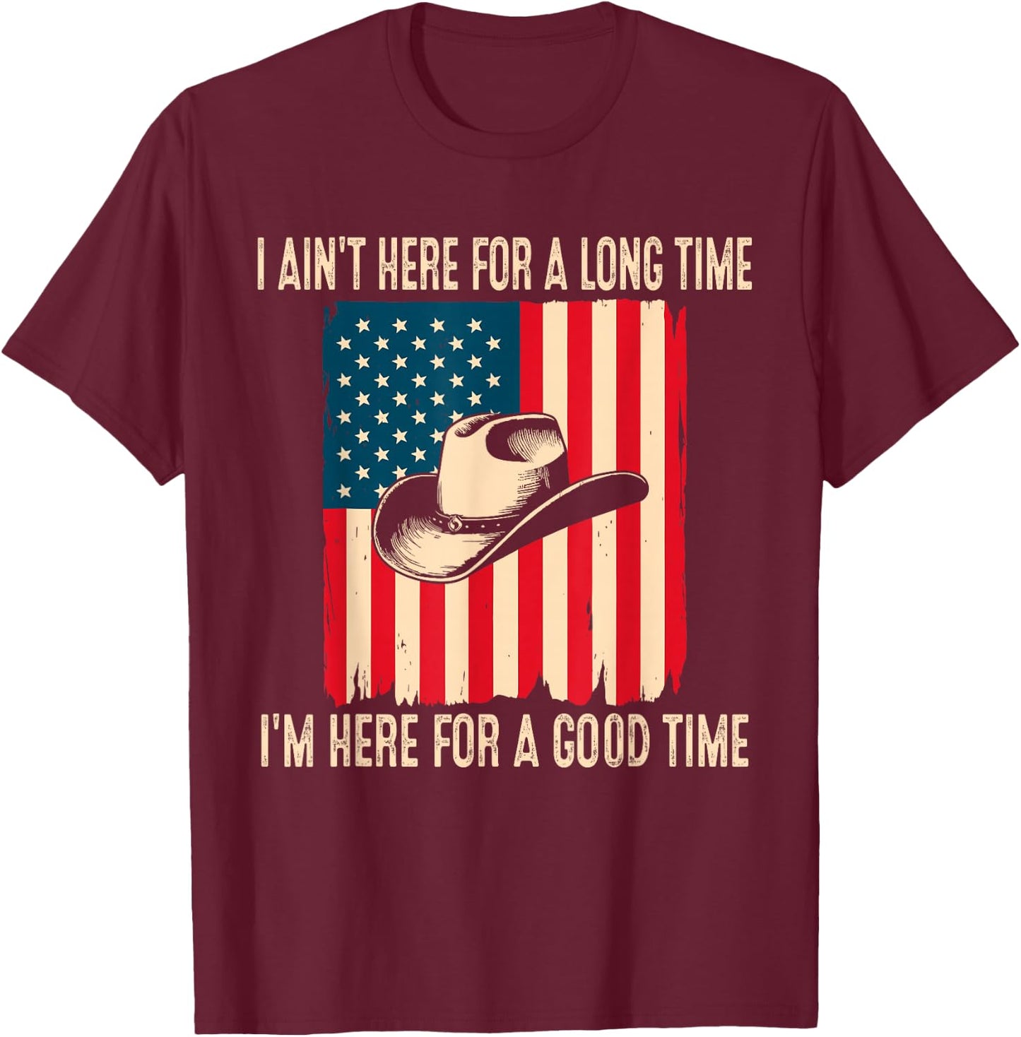 I Ain't Here for A Long Time I'm Here for A Good Time T-Shirt - T-Shirt | Maroon