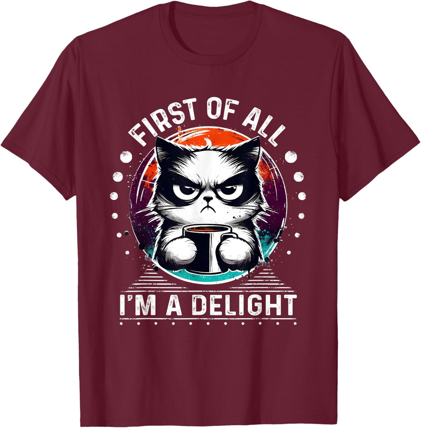 First Of All I'm A Delight Sarcastic Angry Cat Coffee Lover Men Women Girls Kids T-Shirt - T-Shirt | Maroon