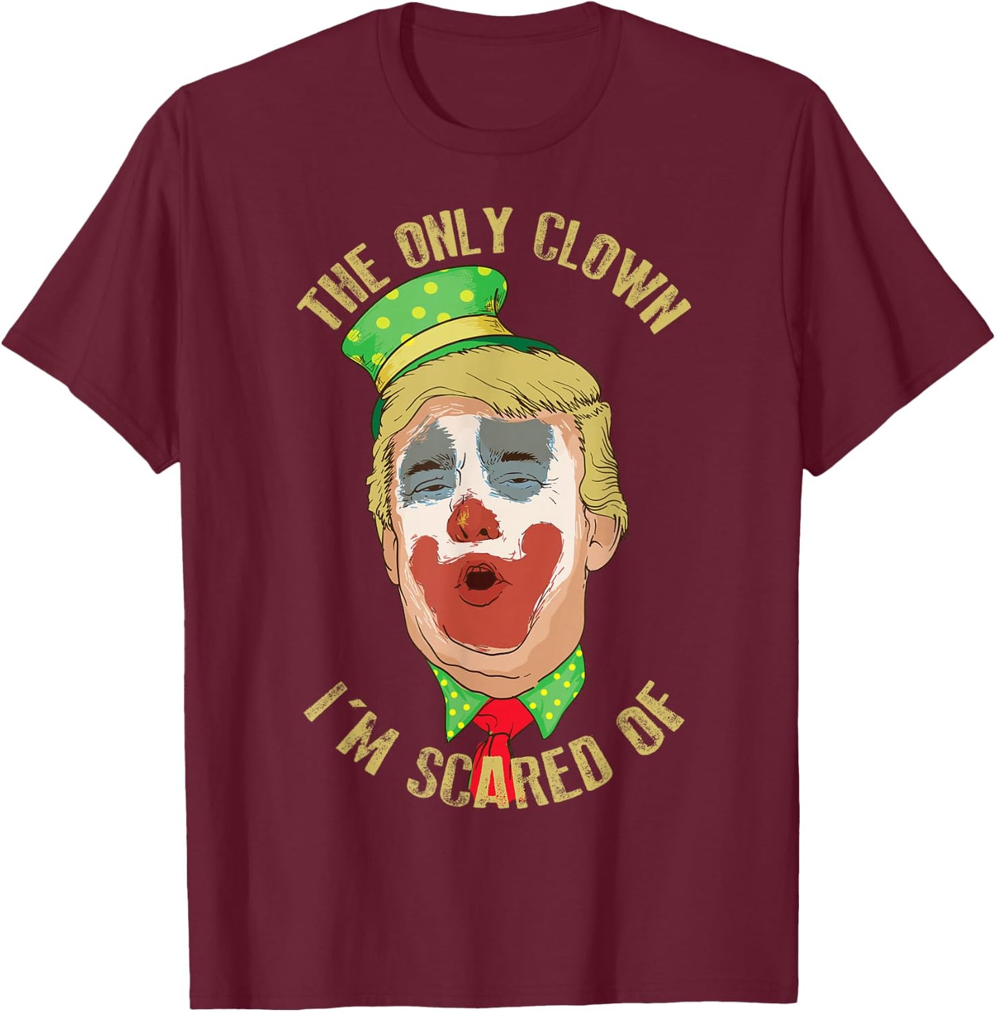 The Only Clown I'm Scared of Anti Trump Democrat Gift T-Shirt - T-Shirt | Maroon