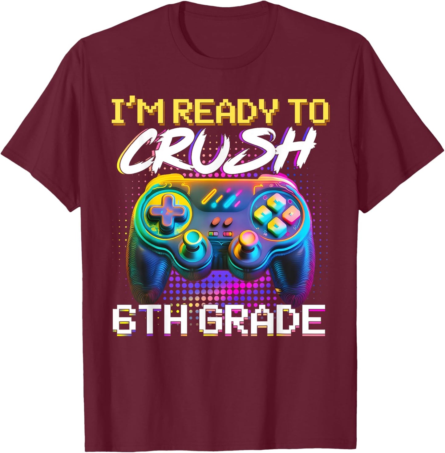 I'm Ready to Crush 6th Grade Back to School Video Game Boys T-Shirt - T-Shirt | Maroon