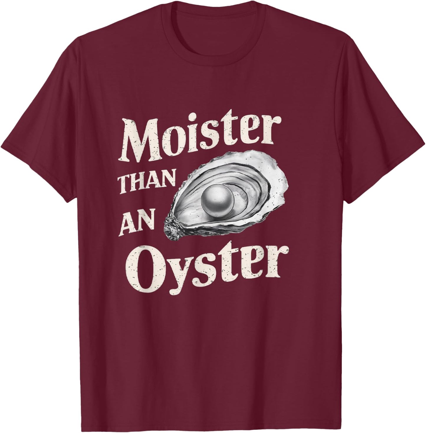 Moisture Than An Oyster, Funny Shellfish Shuck Men Women T-Shirt - T-Shirt | Maroon