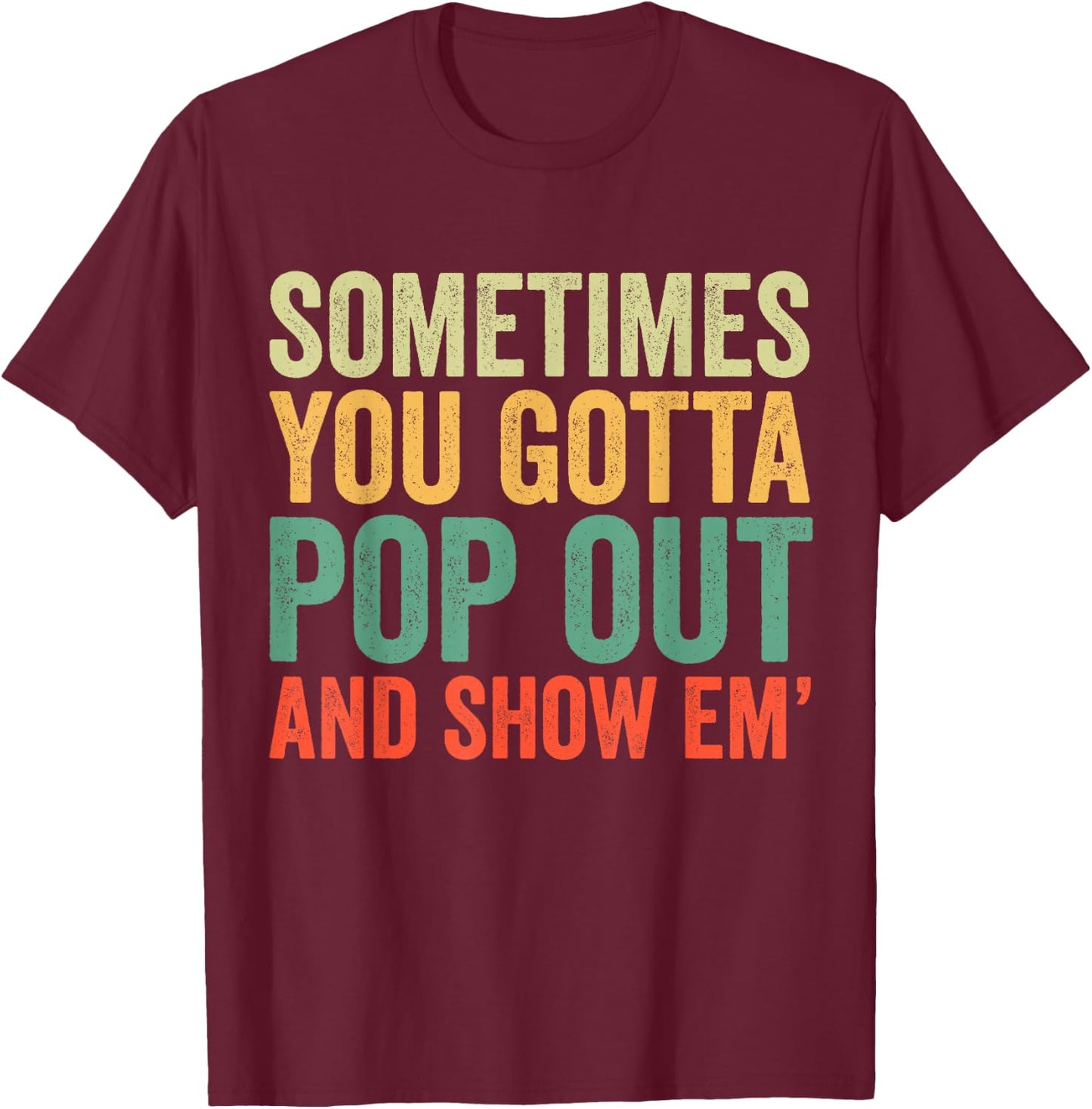 Sometimes You Gotta Pop Out and Show Em' Retro T-Shirt - T-Shirt | Maroon