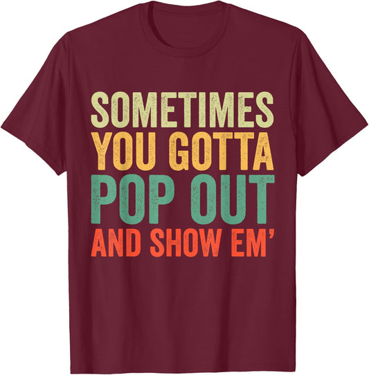 Sometimes You Gotta Pop Out and Show Em' Retro T-Shirt - T-Shirt | Maroon