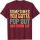 Sometimes You Gotta Pop Out and Show Em' Retro T-Shirt - T-Shirt | Maroon