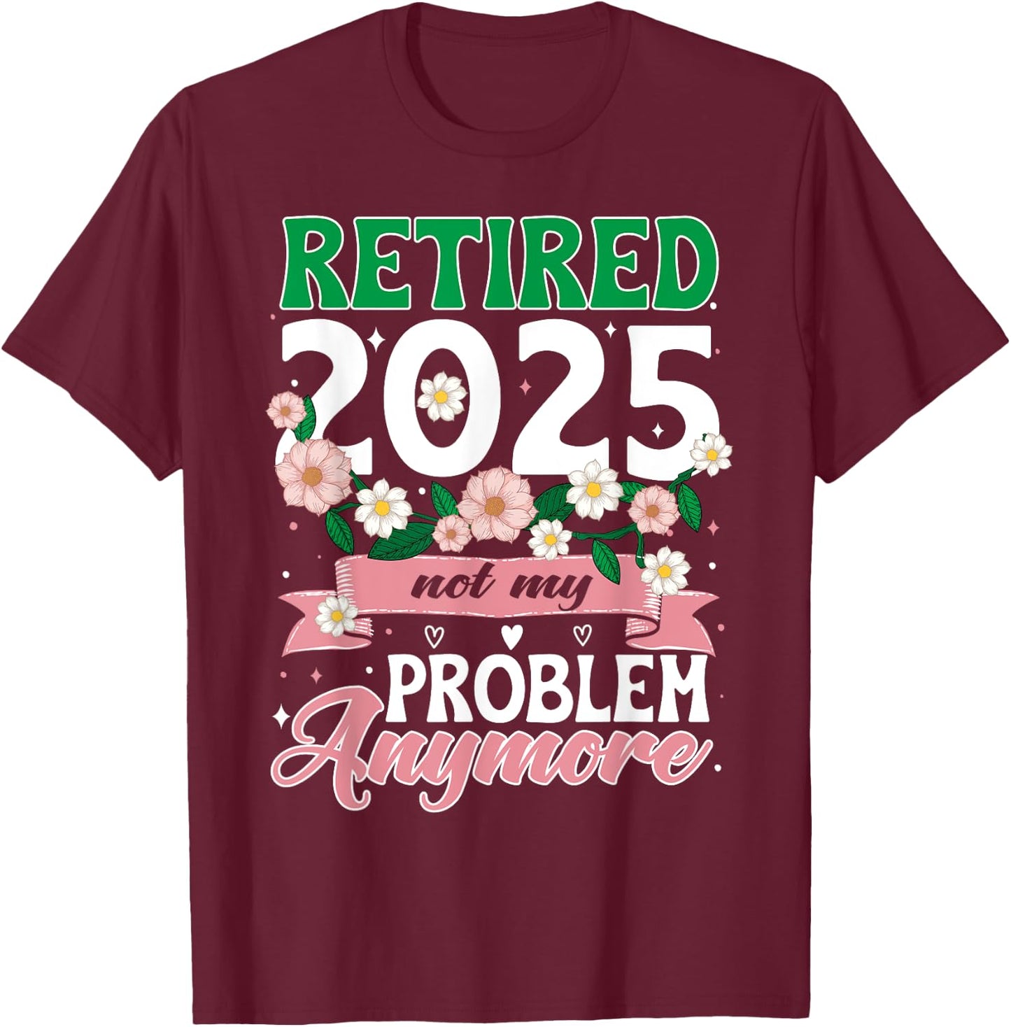 Happy Retirement 2025 Retired 2025 Not My Problem Anymore T-Shirt - T-Shirt | Maroon