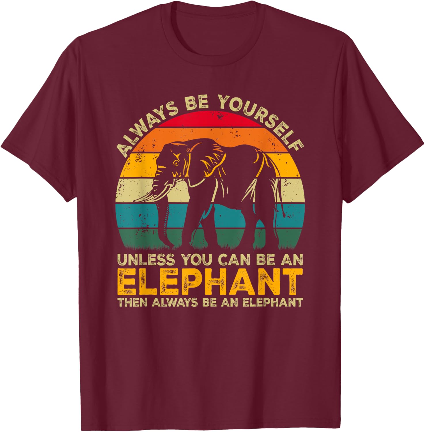 Always Be Yourself Unless You Can Be An Elephant T-Shirt - T-Shirt | Maroon