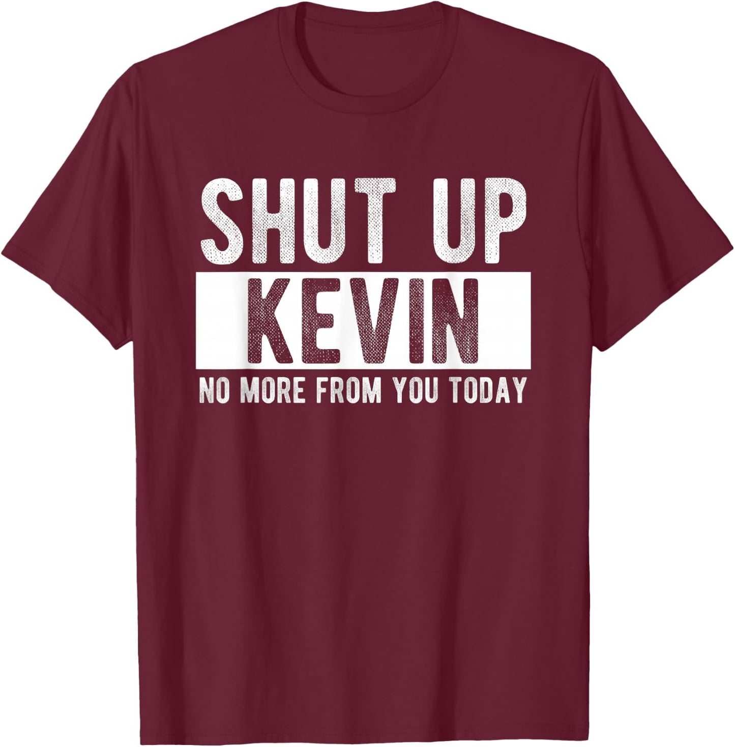 Shut Up Kevin No More From You Today Funny Kevin Name T-Shirt - T-Shirt | Maroon