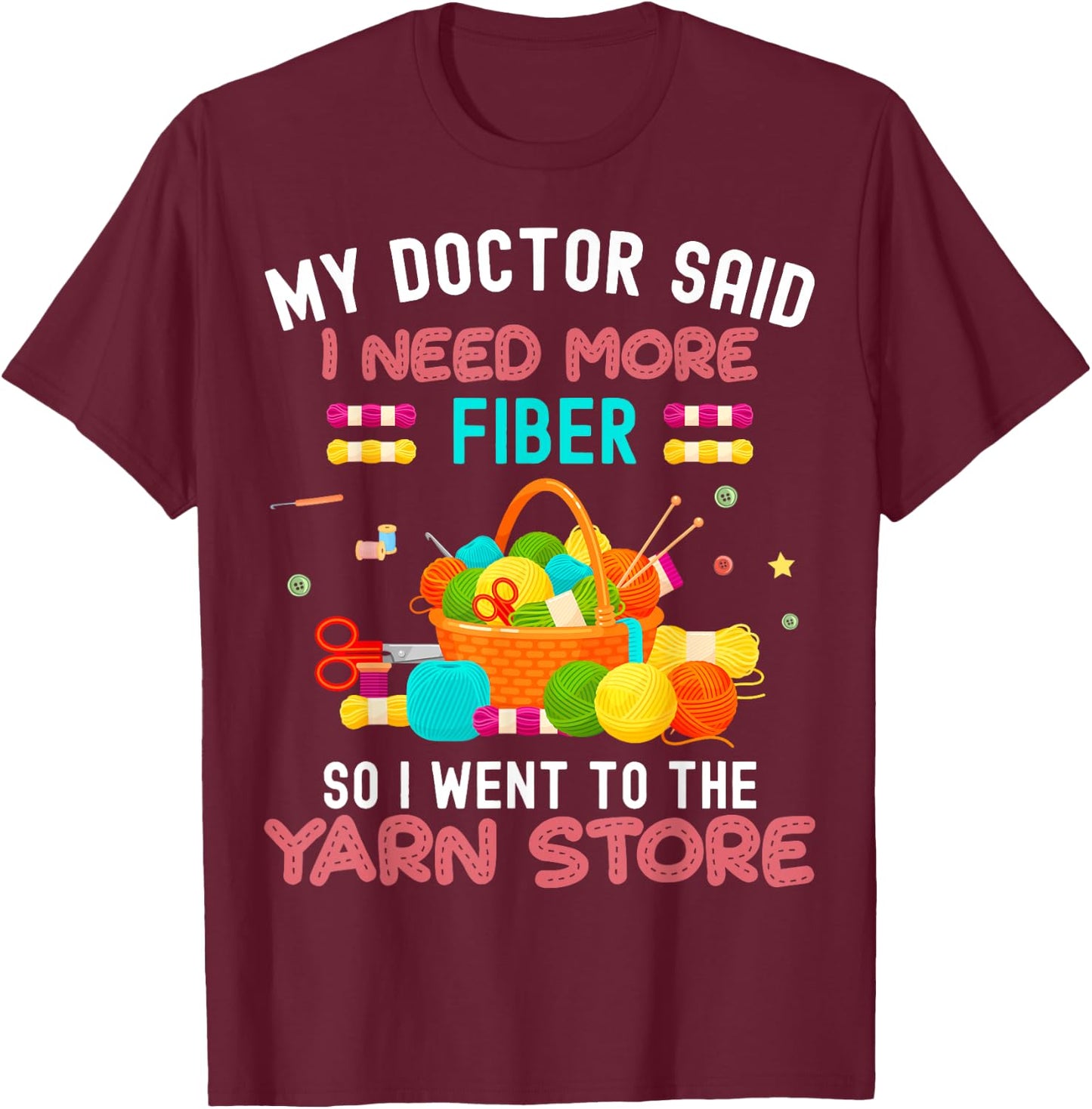 My Doctor Said I Need More Fiber So I Went To The Yarn Store T-Shirt - T-Shirt | Maroon