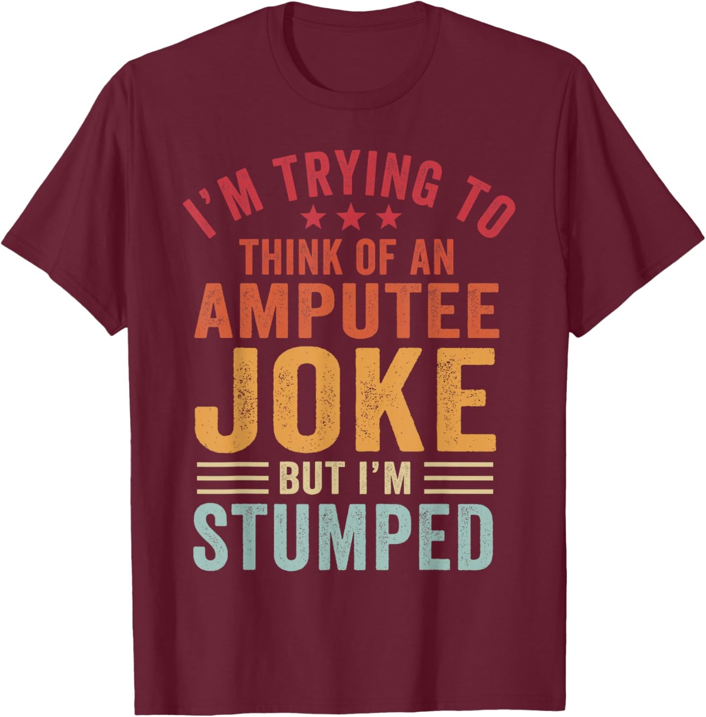 I'm Stumped Amputee Prosthetic Leg Arm Amputation T-Shirt - T-Shirt | Maroon