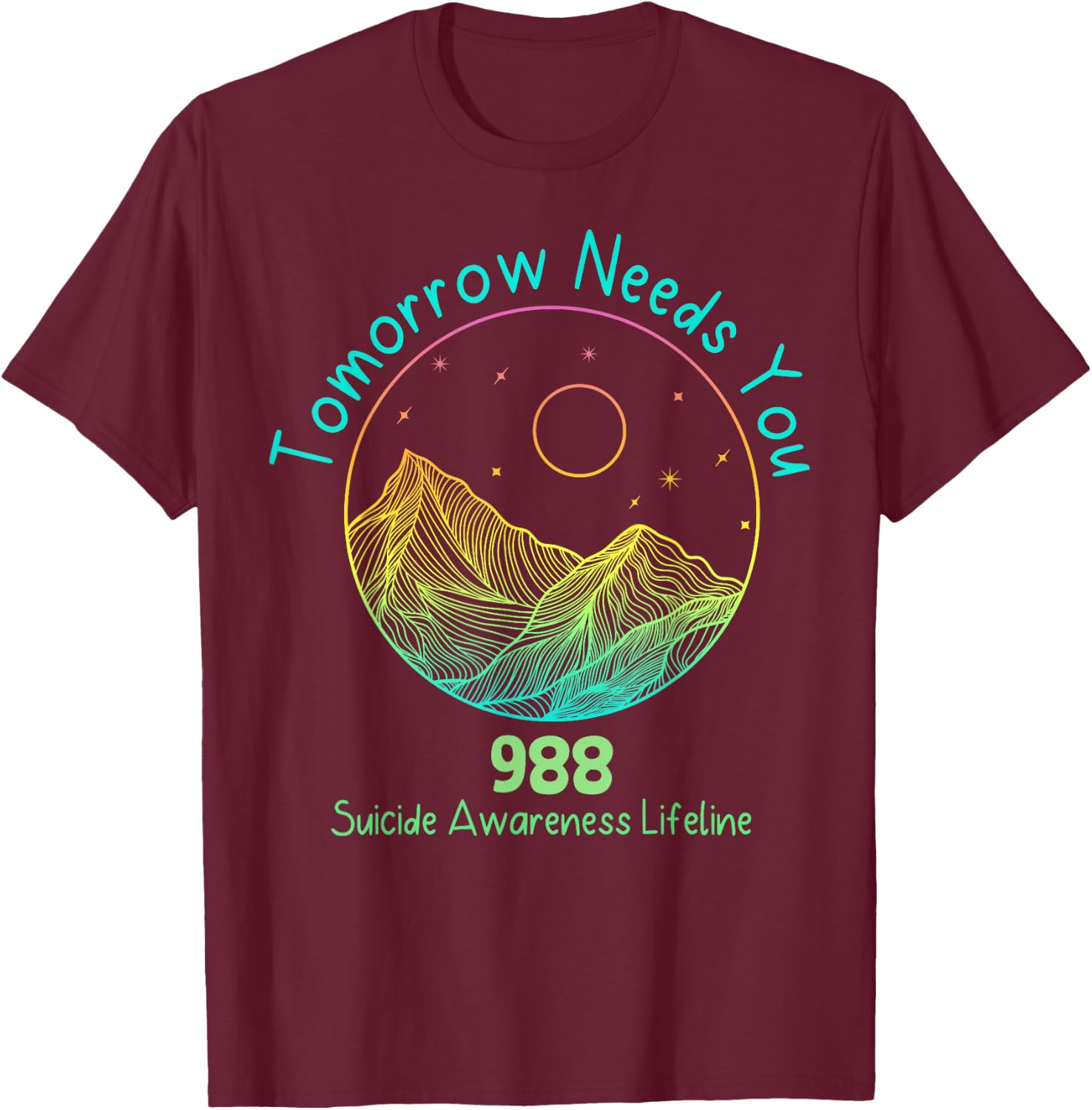 Tomorrow Needs You 988 Suicide Prevention Awareness Lifeline T-Shirt - T-Shirt | Maroon