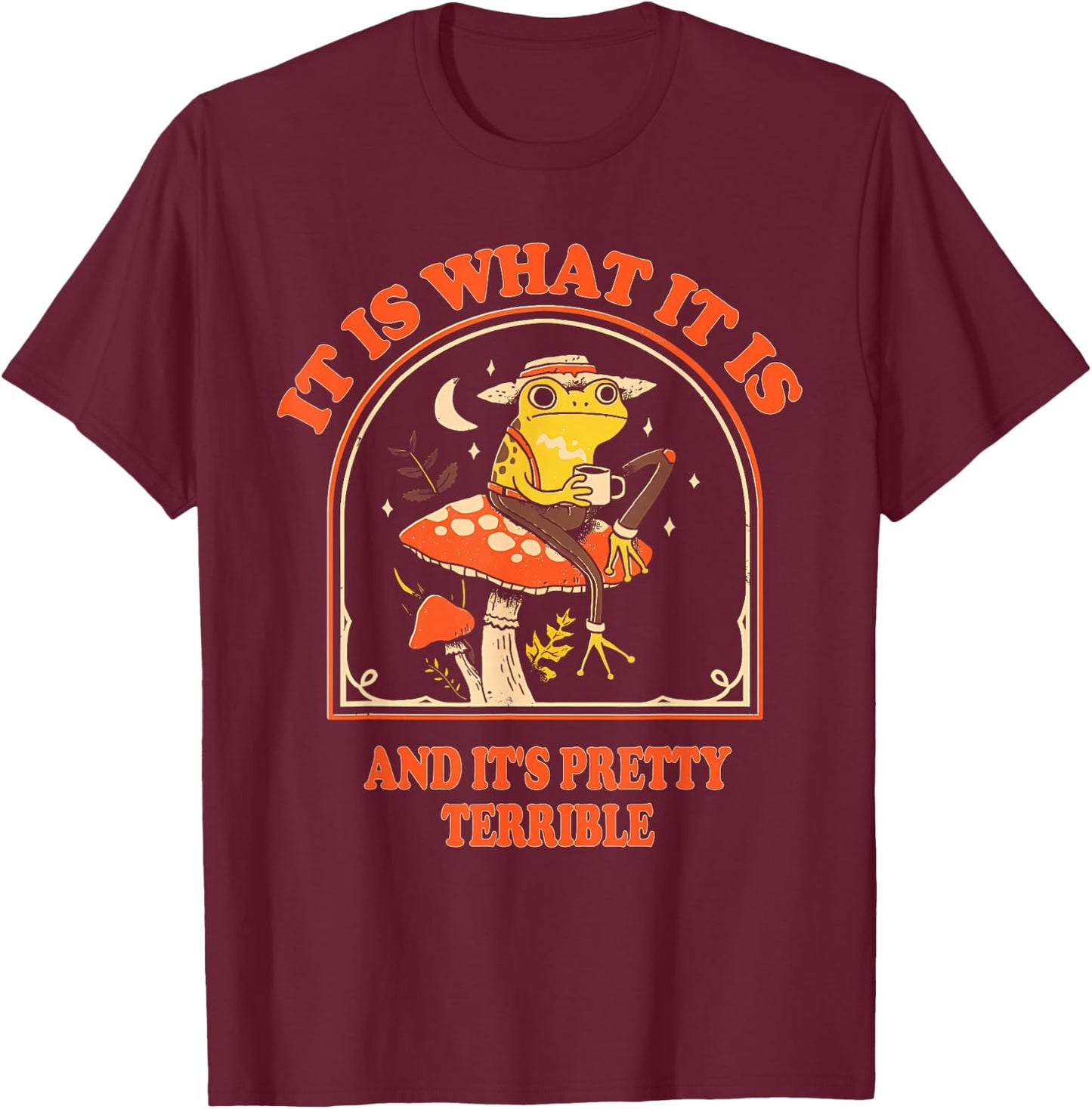 It Is What It Is And It's Pretty Terrible Funny design T-Shirt - T-Shirt | Maroon