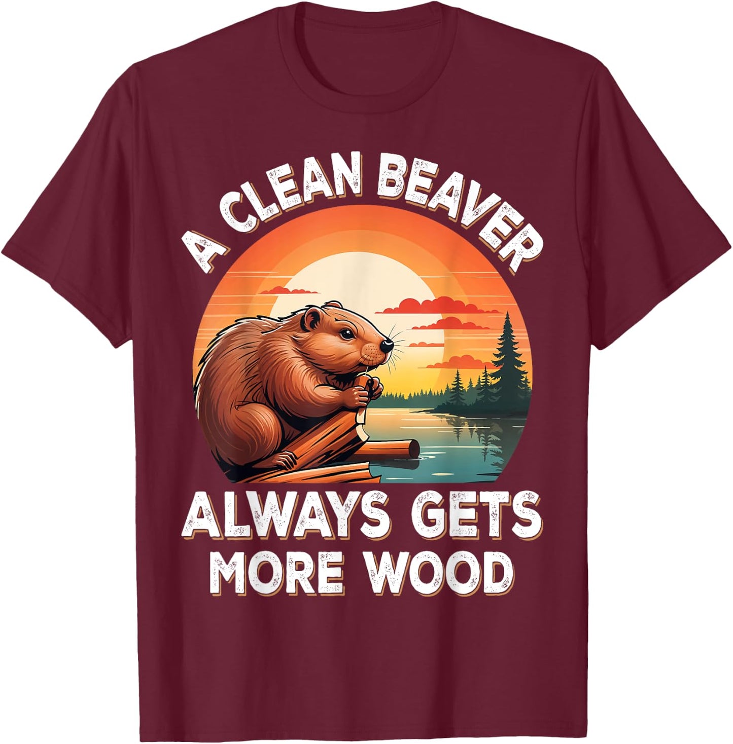 A Clean Beaver Always Gets More Wood Sarcastic Jokes Saying T-Shirt - T-Shirt | Maroon