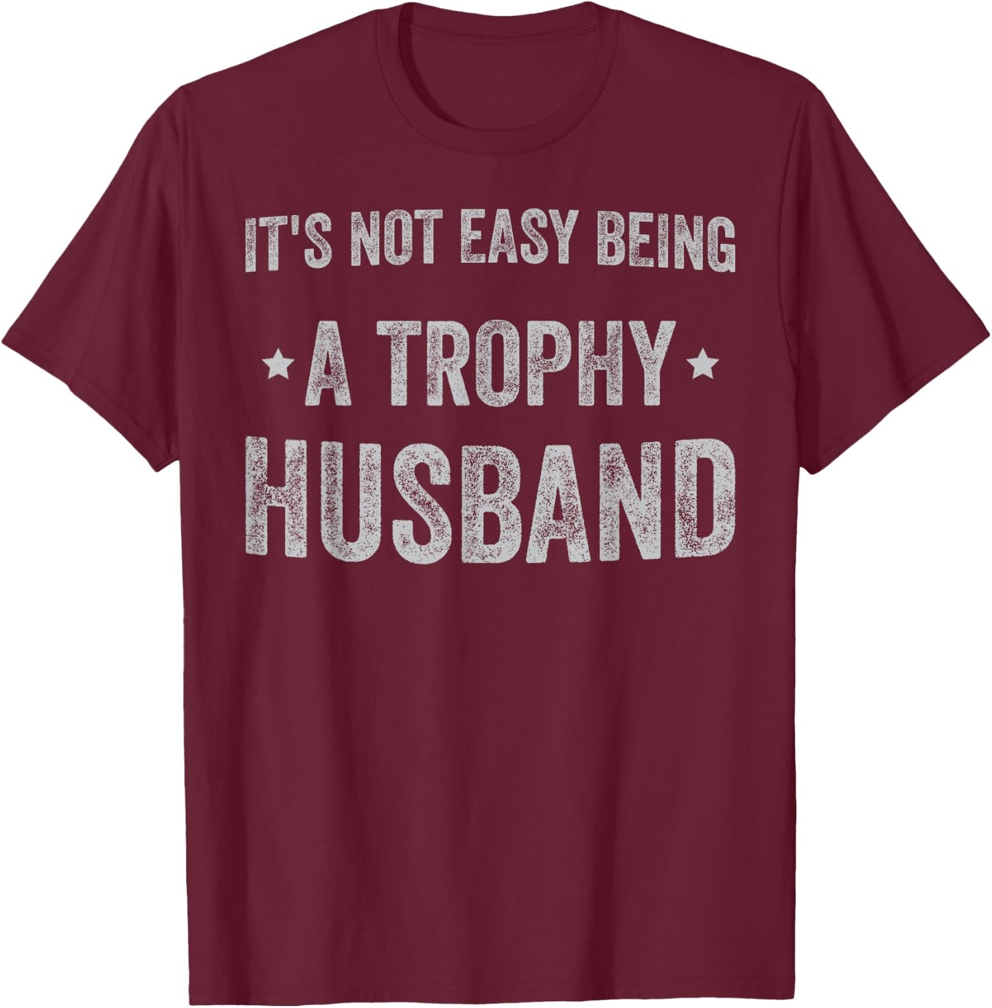 It's No Easy Being A Trophy Husband sarcastic graphic T-Shirt - T-Shirt | Maroon
