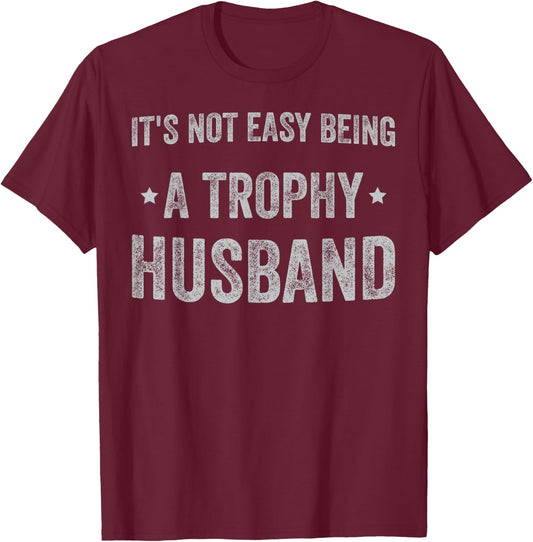 It's No Easy Being A Trophy Husband sarcastic graphic T-Shirt - T-Shirt | Maroon