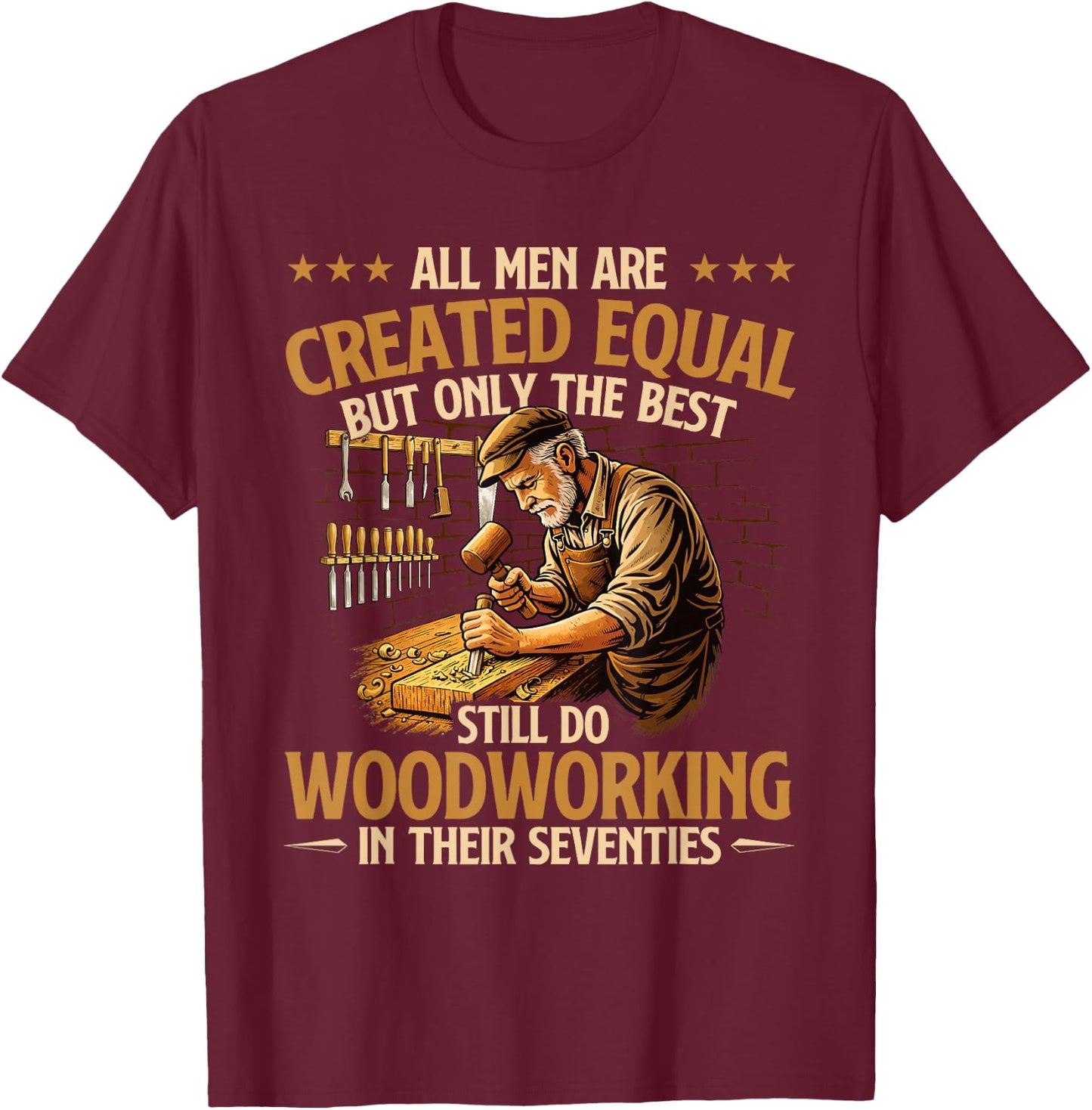 Only The Best Still Do Woodworking in Their Seventies T-Shirt - T-Shirt | Maroon