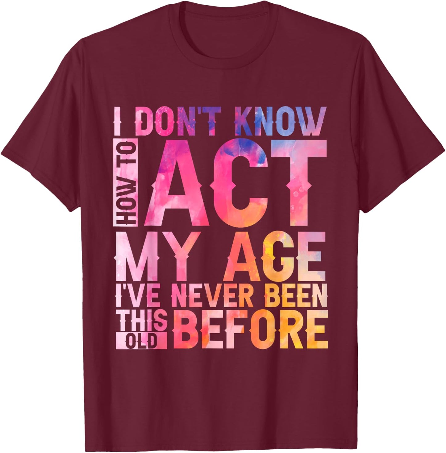 Old Saying I Don't Know How To Act My Age Women T-Shirt - T-Shirt | Maroon