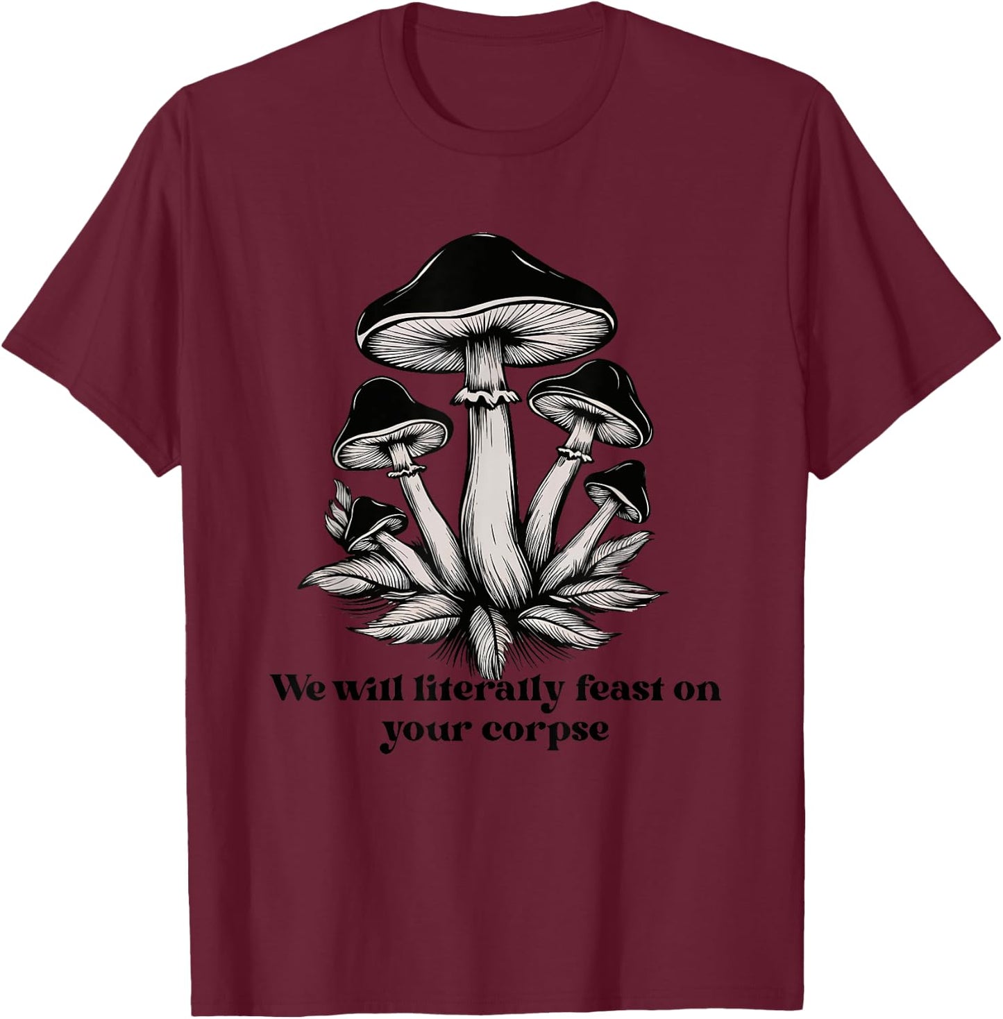 We Will Literally Feast On Your Corpse Mushroom Fungi Hippie T-Shirt - T-Shirt | Maroon
