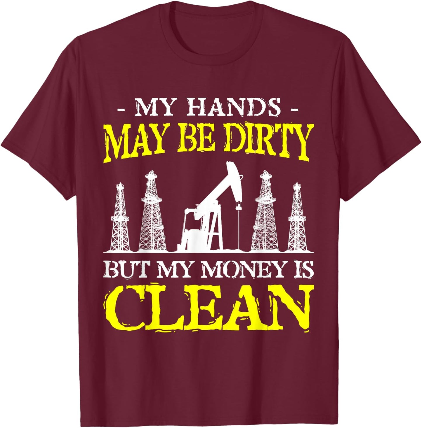 My Hands May Be Dirty But My Money Is Clean Oilfield Worker T-Shirt - T-Shirt | Maroon