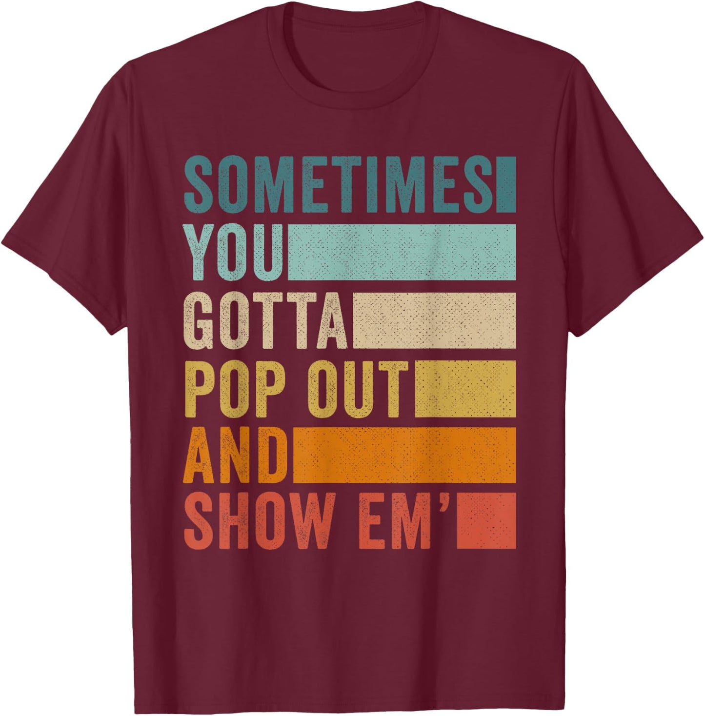 Sometimes You Gotta Pop Out and Show Em' T-Shirt - T-Shirt | Maroon