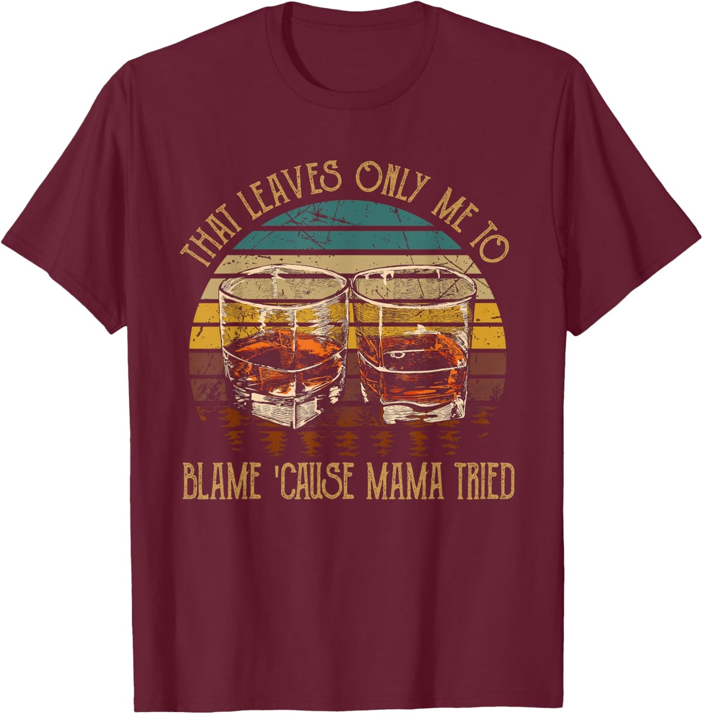 That Leaves Only Me To Blame 'Cause Mama Tried Music Country T-Shirt - T-Shirt | Maroon