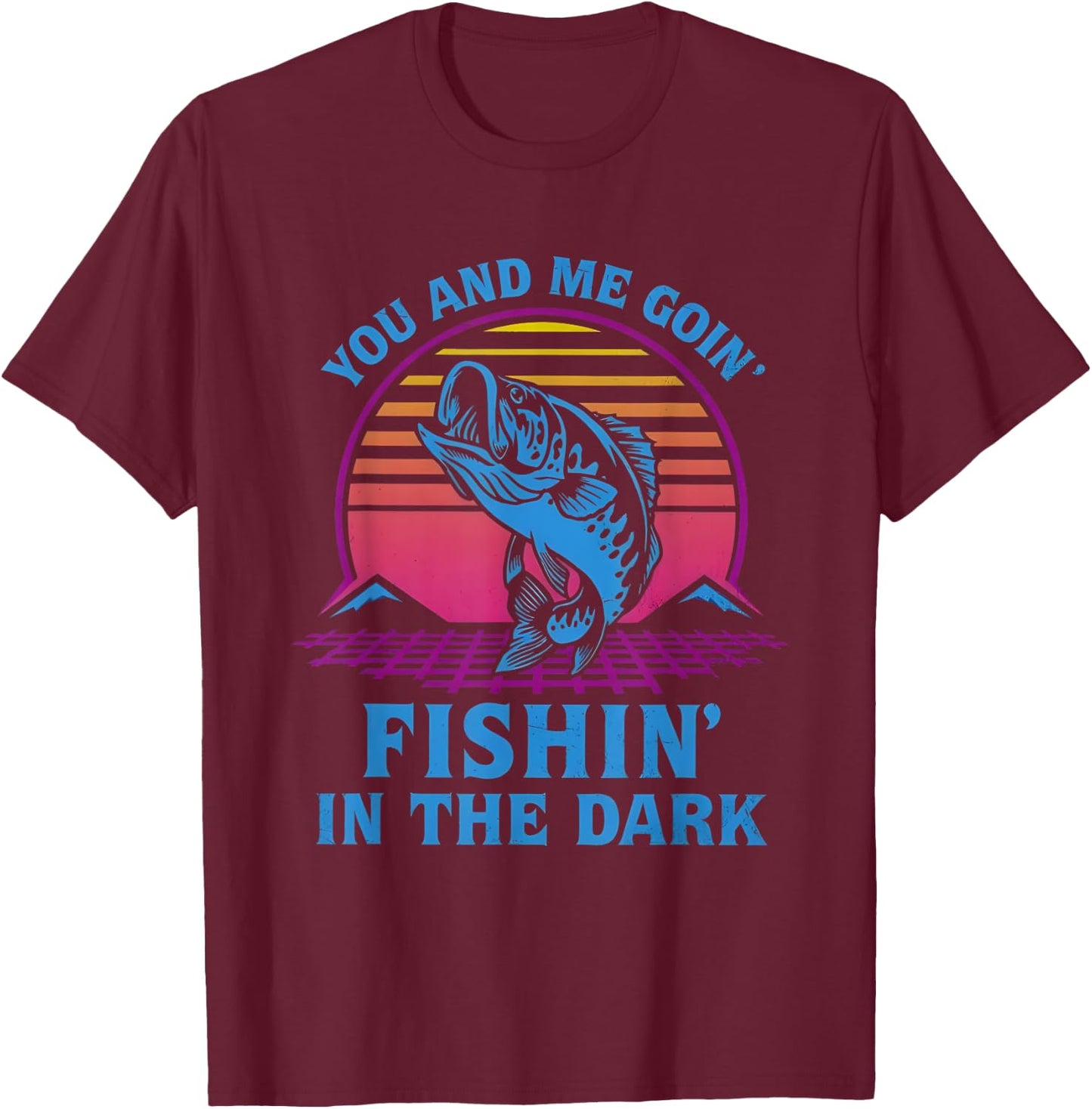 You And Me Goin’ Fishin’ In The Dark T-Shirt - T-Shirt | Maroon