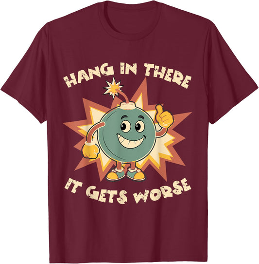 Funny Cute Bomb Hang In There Sarcasm It Gets Worse T-Shirt - T-Shirt | Maroon