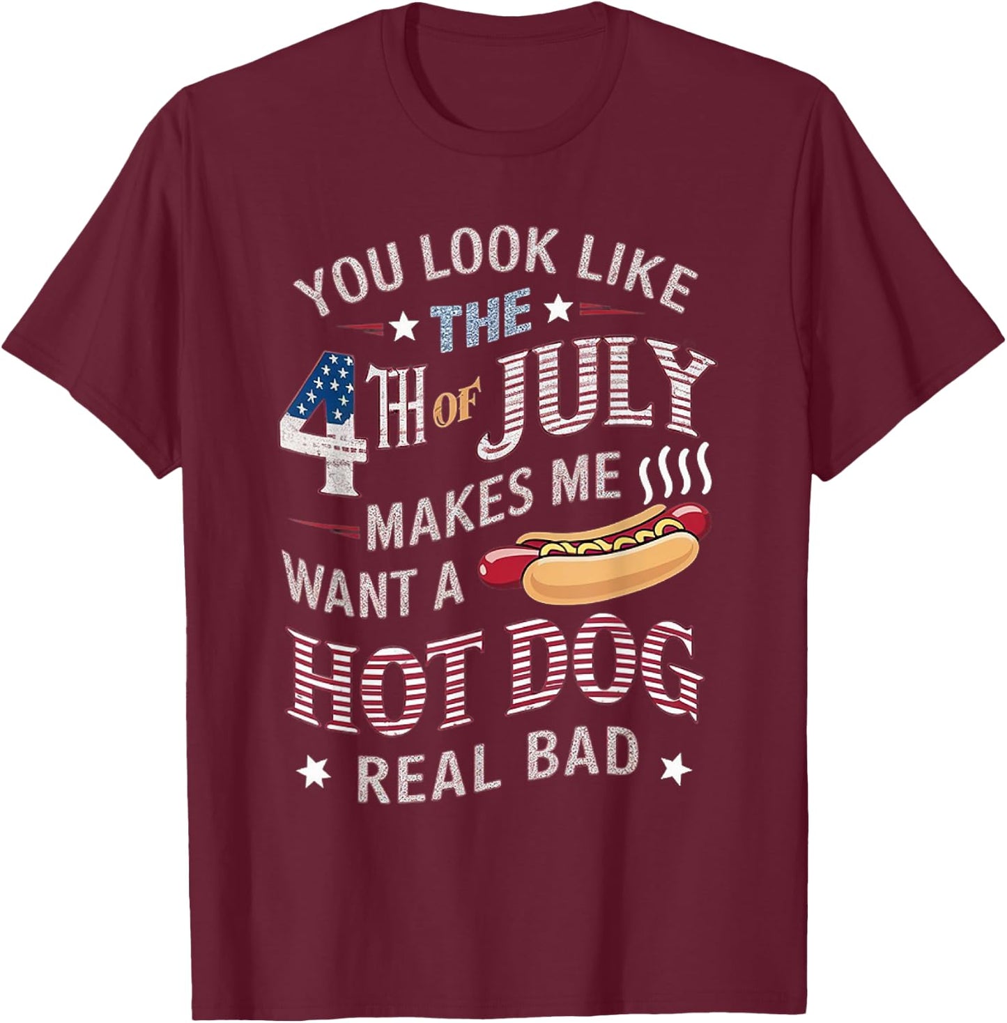You Look Like The 4th Of July Makes Me Want Hot Dog Real Bad Women Kids Men T-Shirt - T-Shirt | Maroon